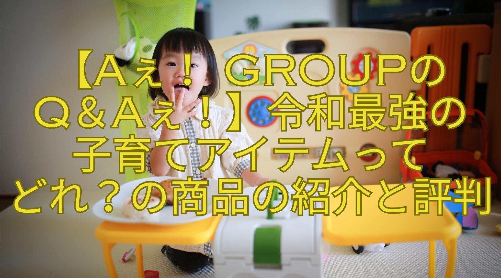 【Aぇ！ groupのQ＆Aぇ！】令和最強の子育てアイテムってどれ？の商品の紹介と評判 | おもしろがる！