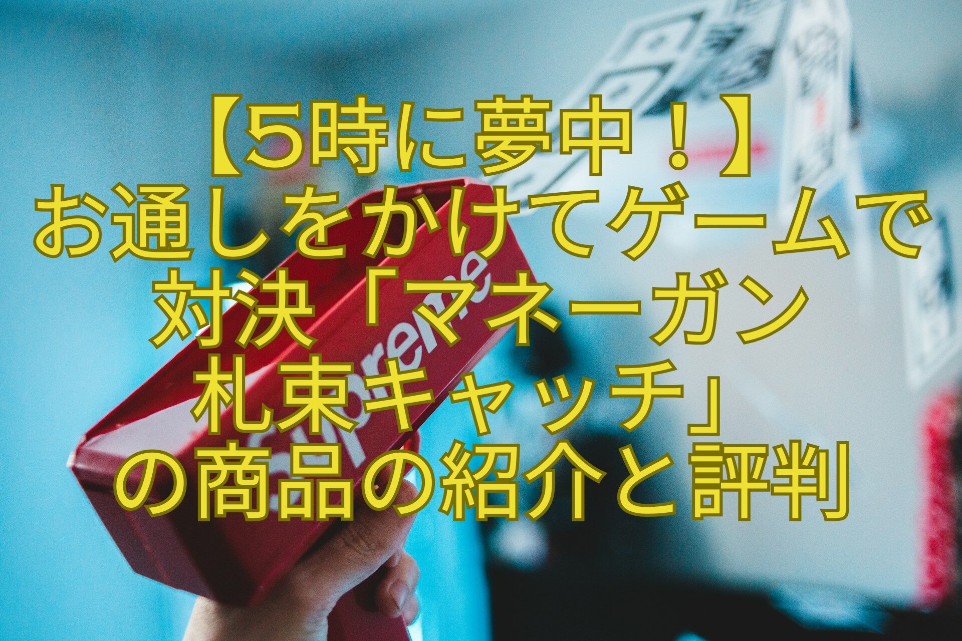 【5時に夢中！】-お通しをかけてゲームで対決「マネーガン-札束キャッチ」-の商品の紹介と評判