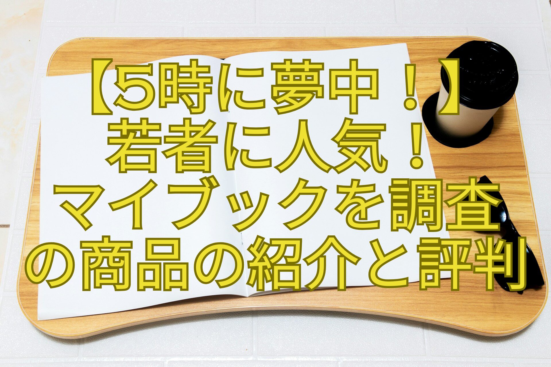 【5時に夢中！】-若者に人気！-マイブックを調査-の商品の紹介と評判