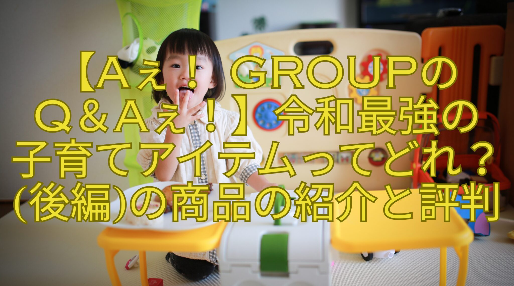 【Aぇ！-groupの-Q＆Aぇ！】令和最強の-子育てアイテムってどれ？後編の商品の紹介と評判