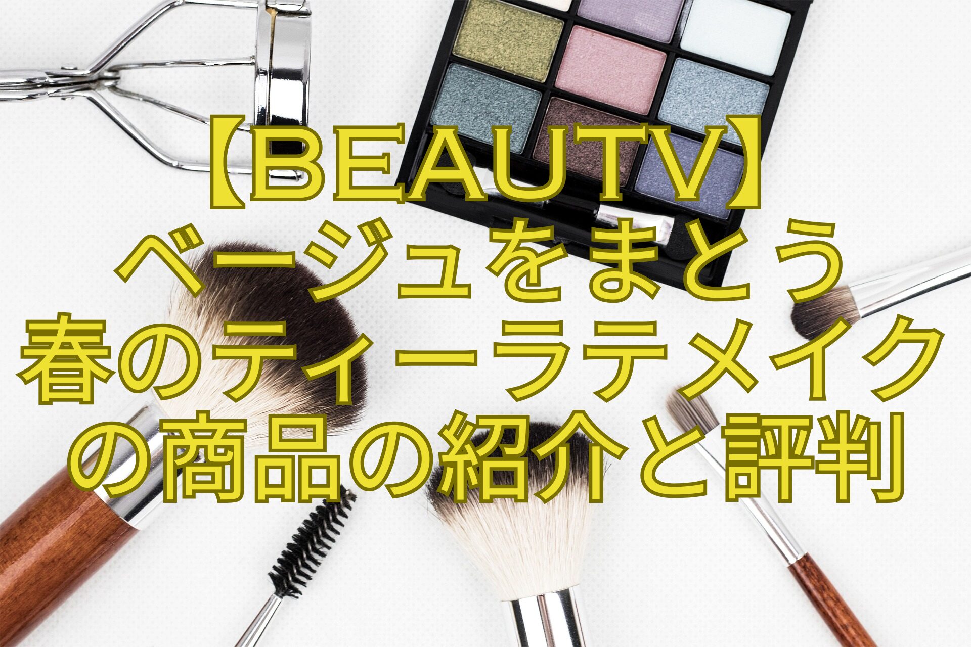 【BeauTV】-ベージュをまとう-春のティーラテメイク-の商品の紹介と評判