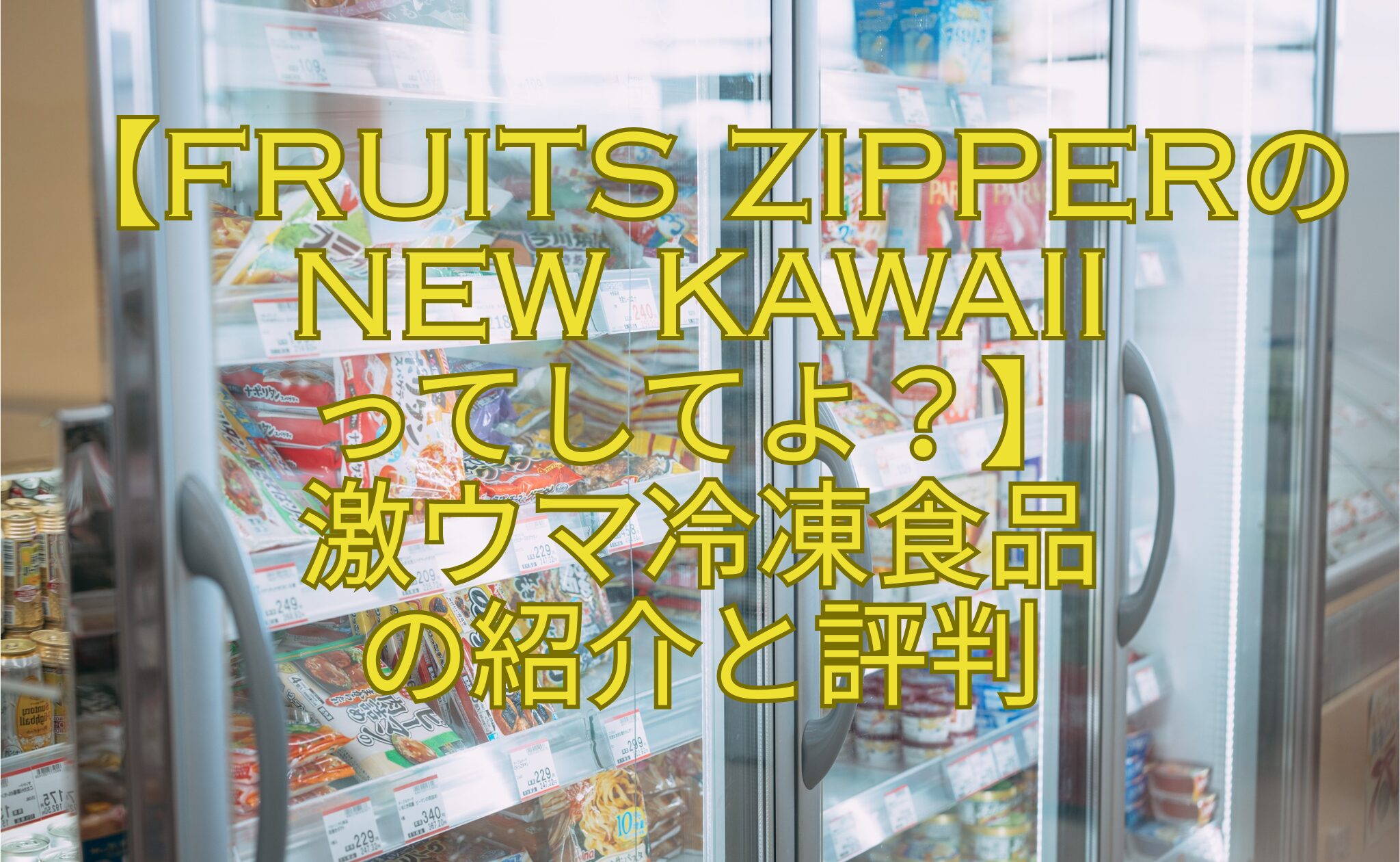 【FRUITS-ZIPPERのNEW-KAWAII-ってしてよ？】-激ウマ冷凍食品-の紹介と評判