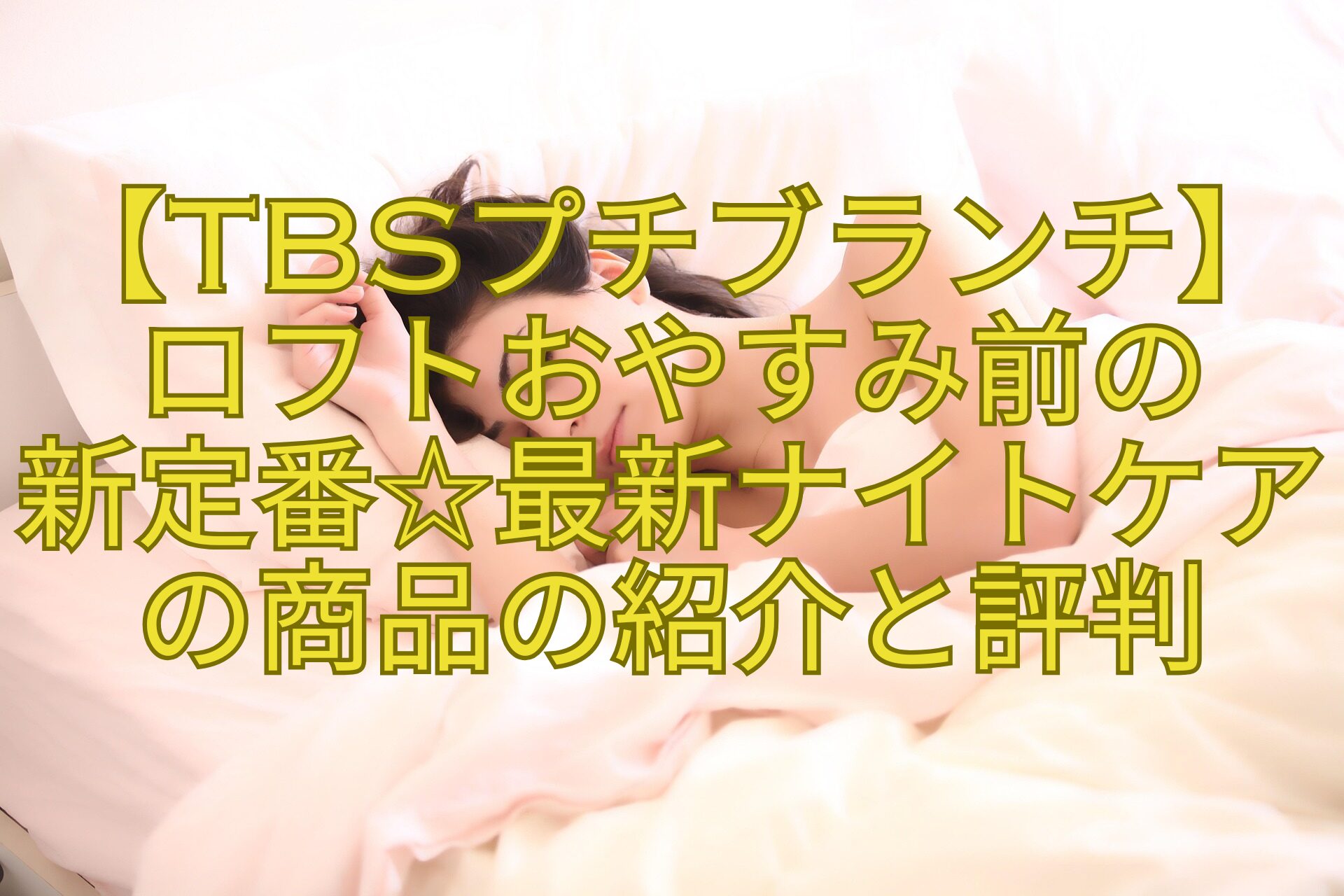 【TBSプチブランチ】ロフトおやすみ前の-新定番☆最新ナイトケアの商品の紹介と評判