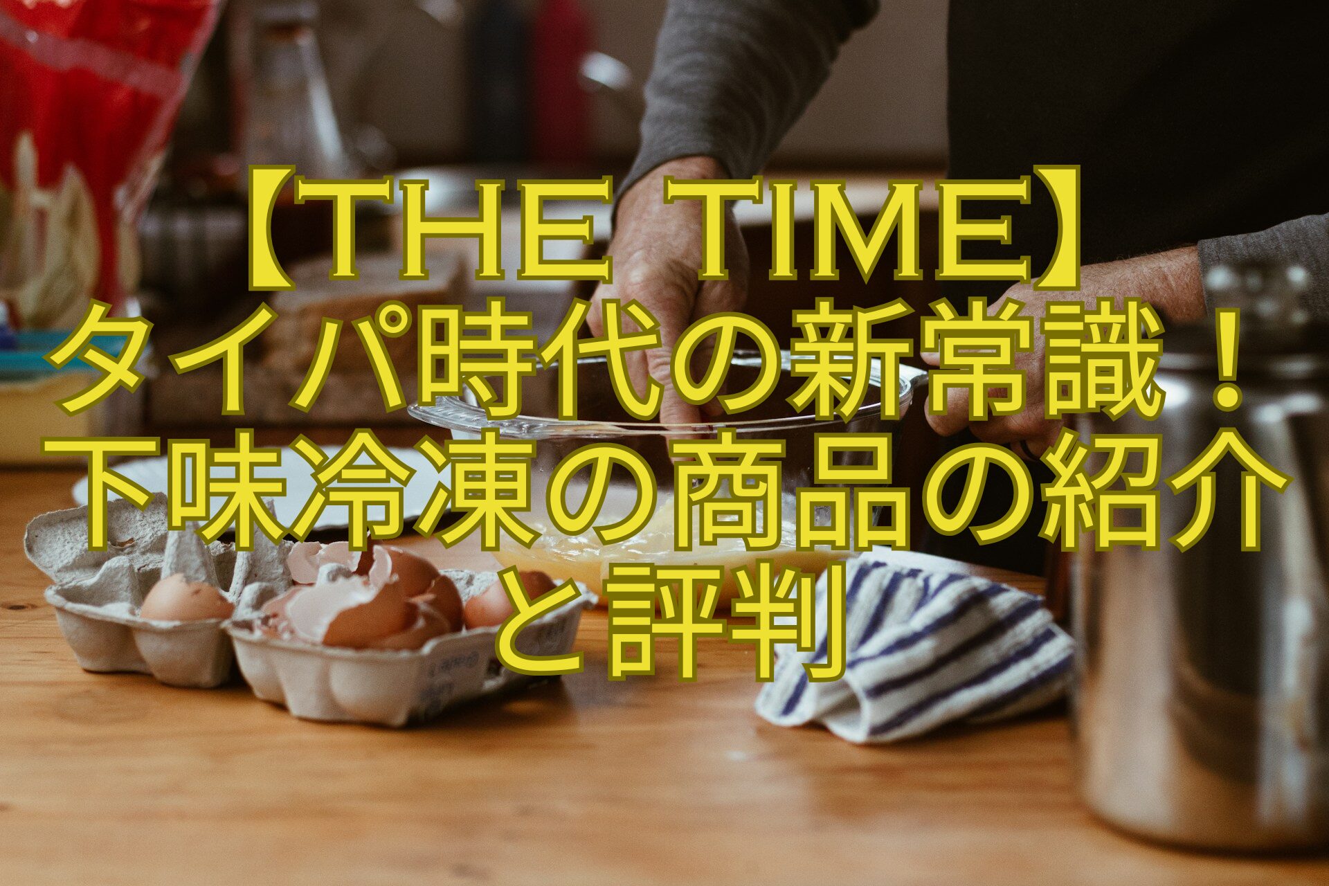 【THE-TIME】-タイパ時代の新常識！下味冷凍の商品の紹介と評判