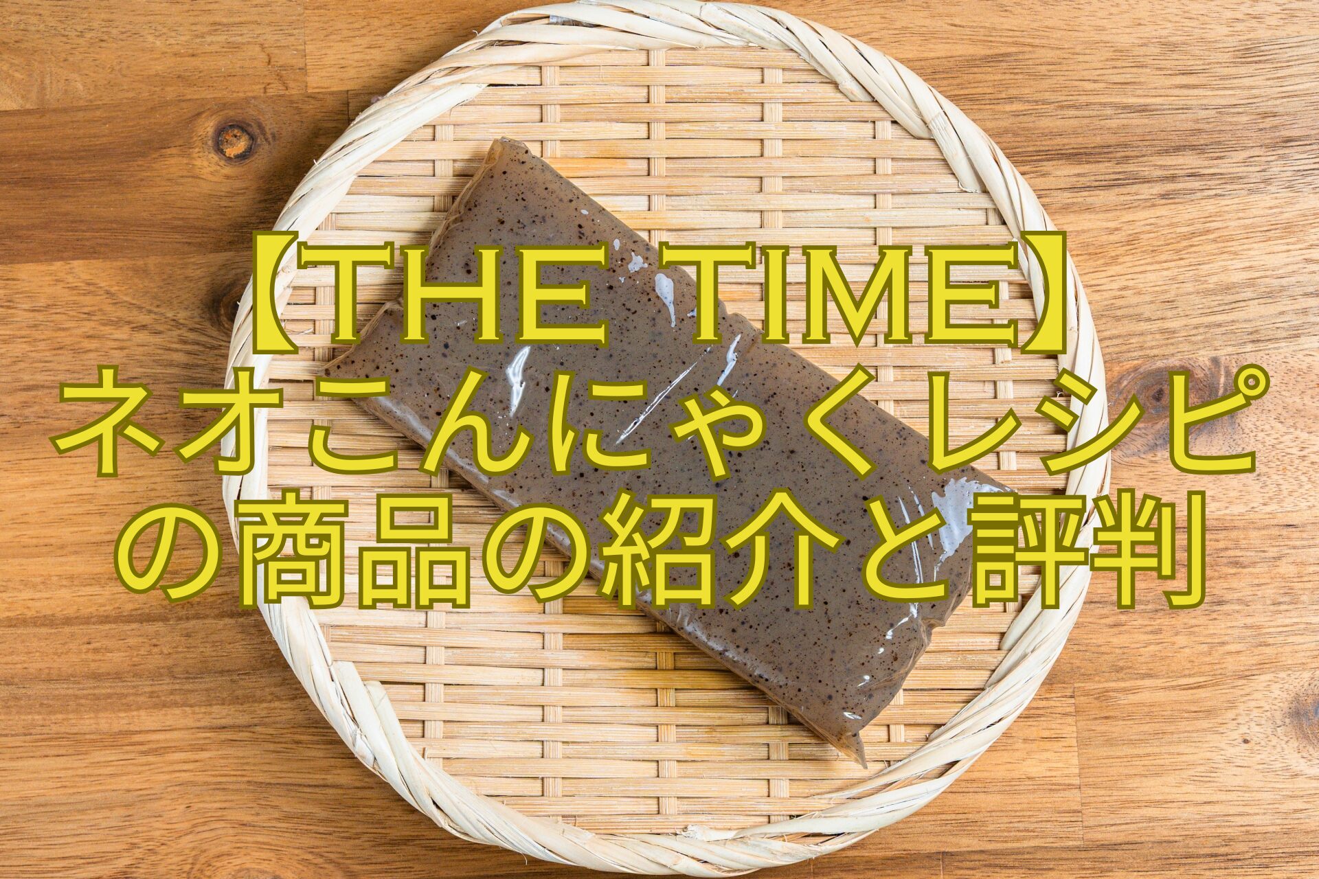【THE-TIME】-ネオこんにゃくレシピの商品の紹介と評判