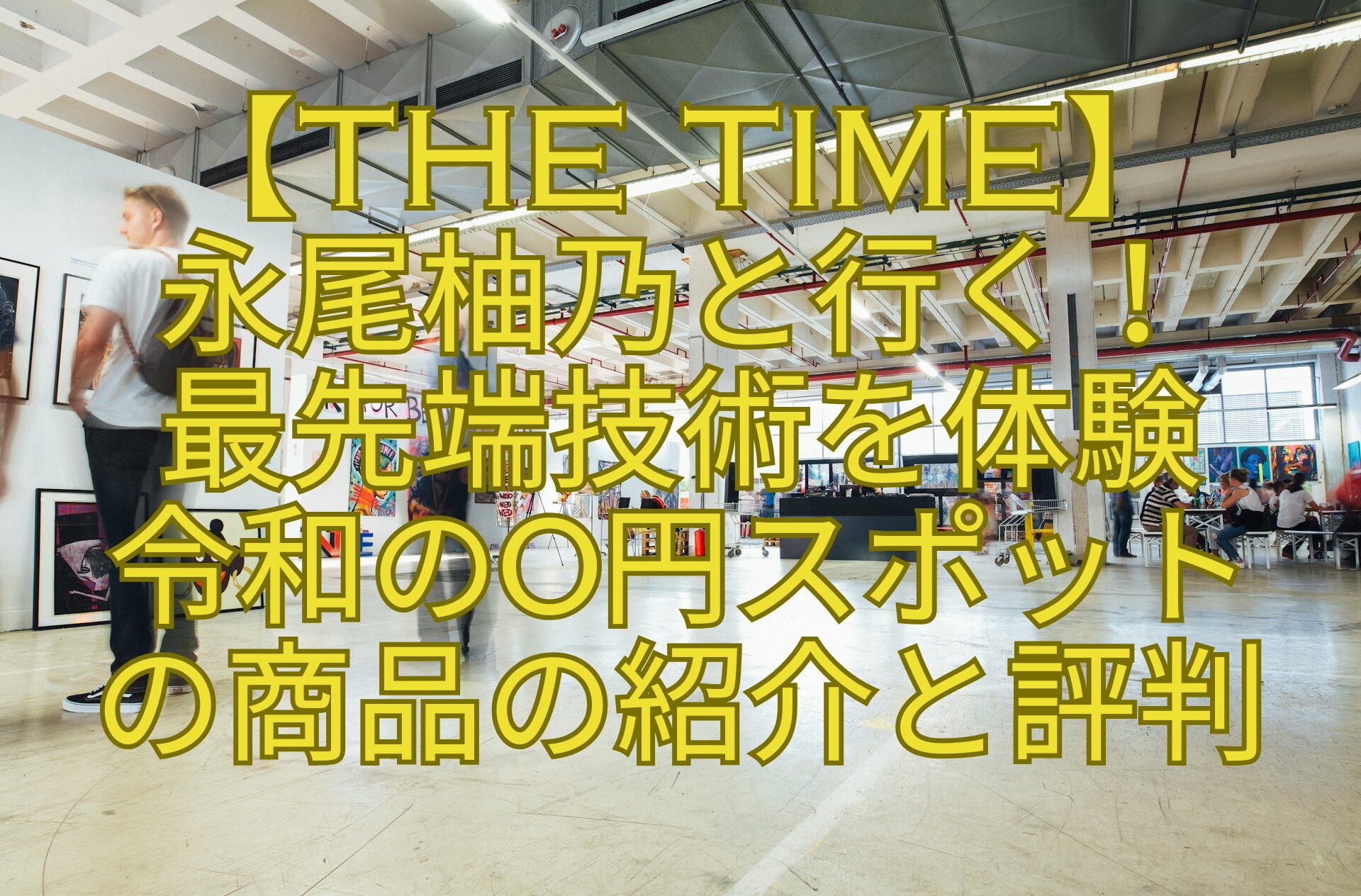 【THE-TIME】-永尾柚乃と行く！-最先端技術を体験-令和の0円スポット-の商品の紹介と評判