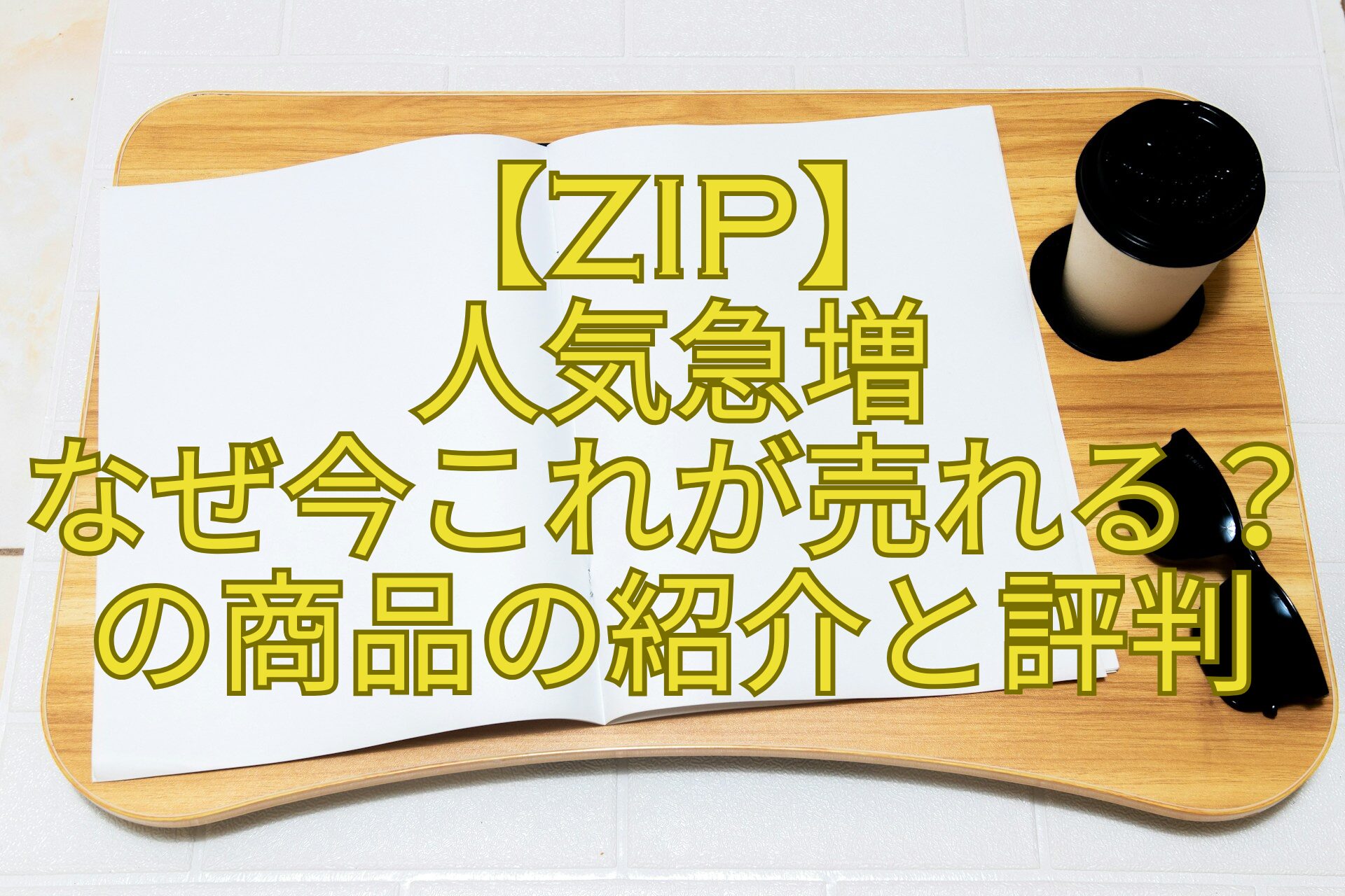 【ZIP】-人気急増-なぜ今これが売れる？の商品の紹介と評判
