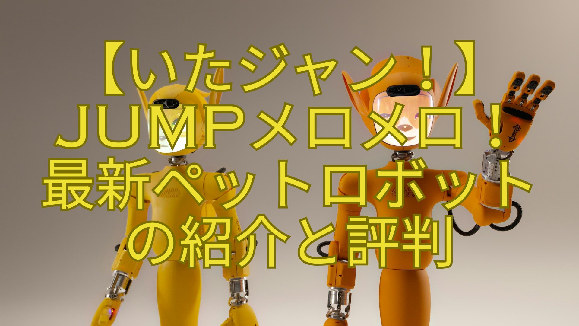 【いたジャン！】JUMPメロメロ！-最新ペットロボット-の紹介と評判
