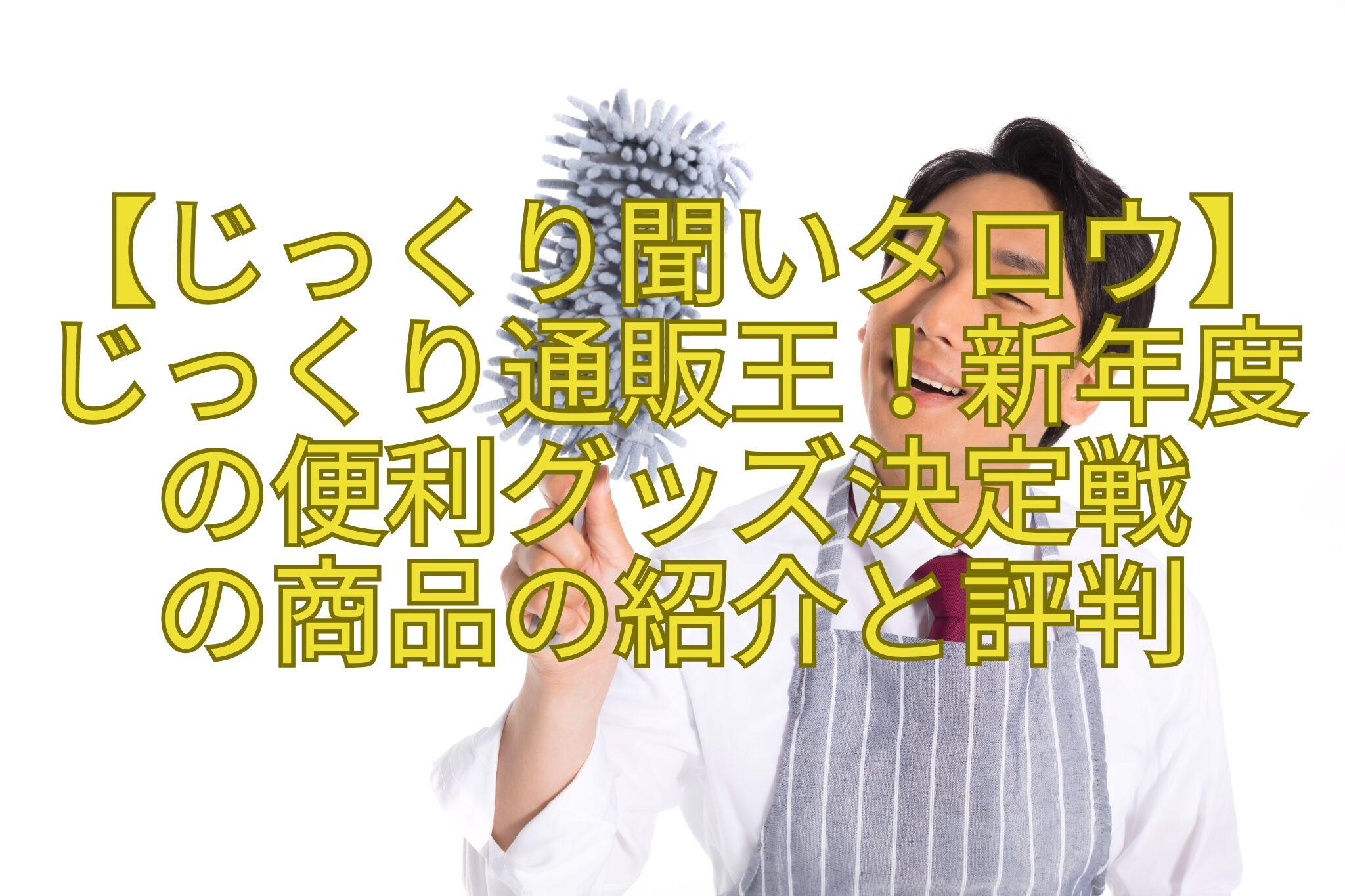 【じっくり聞いタロウ】じっくり通販王！新年度の便利グッズ決定戦-の商品の紹介と評判