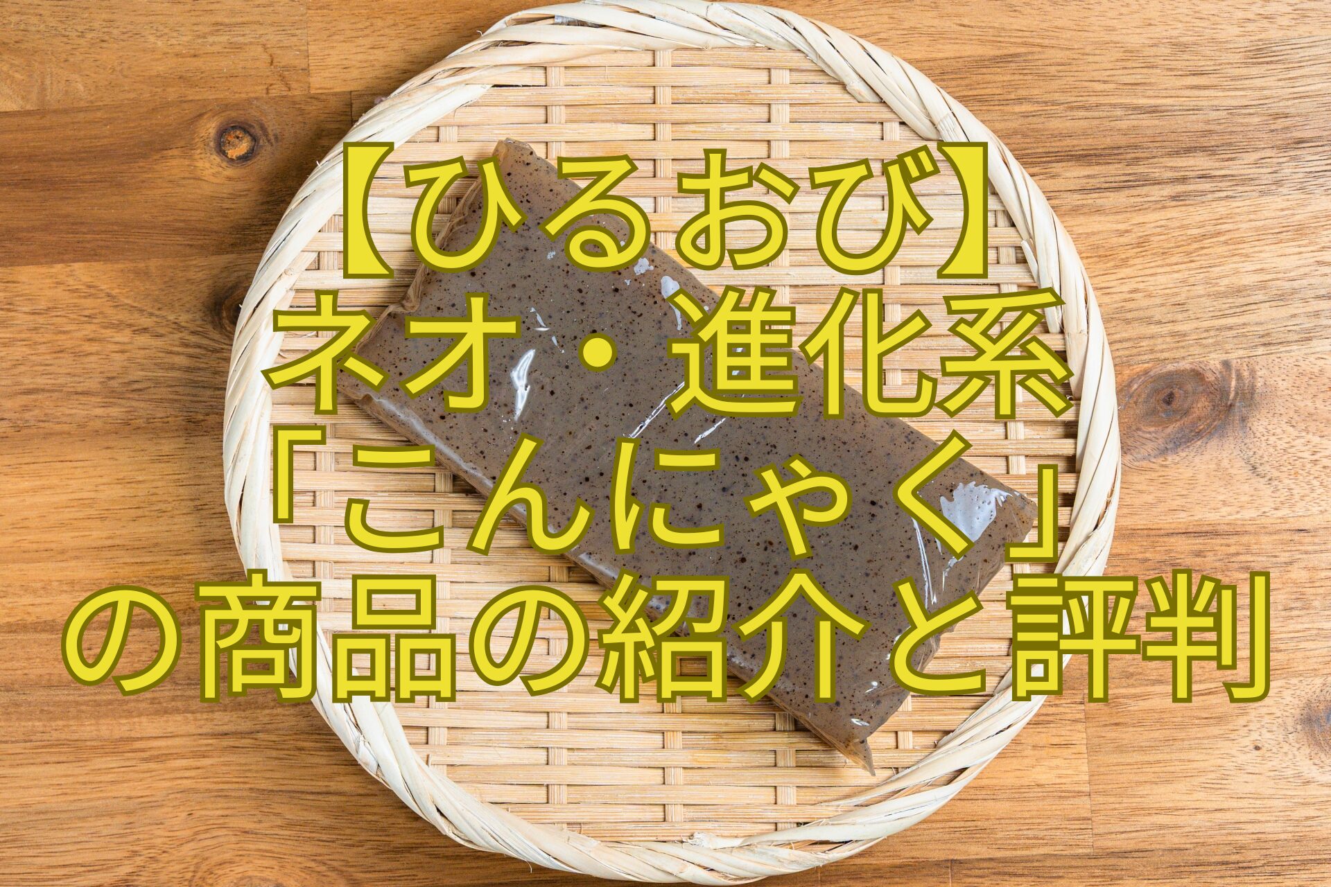 【ひるおび】-ネオ・進化系-「こんにゃく」-の商品の紹介と評判