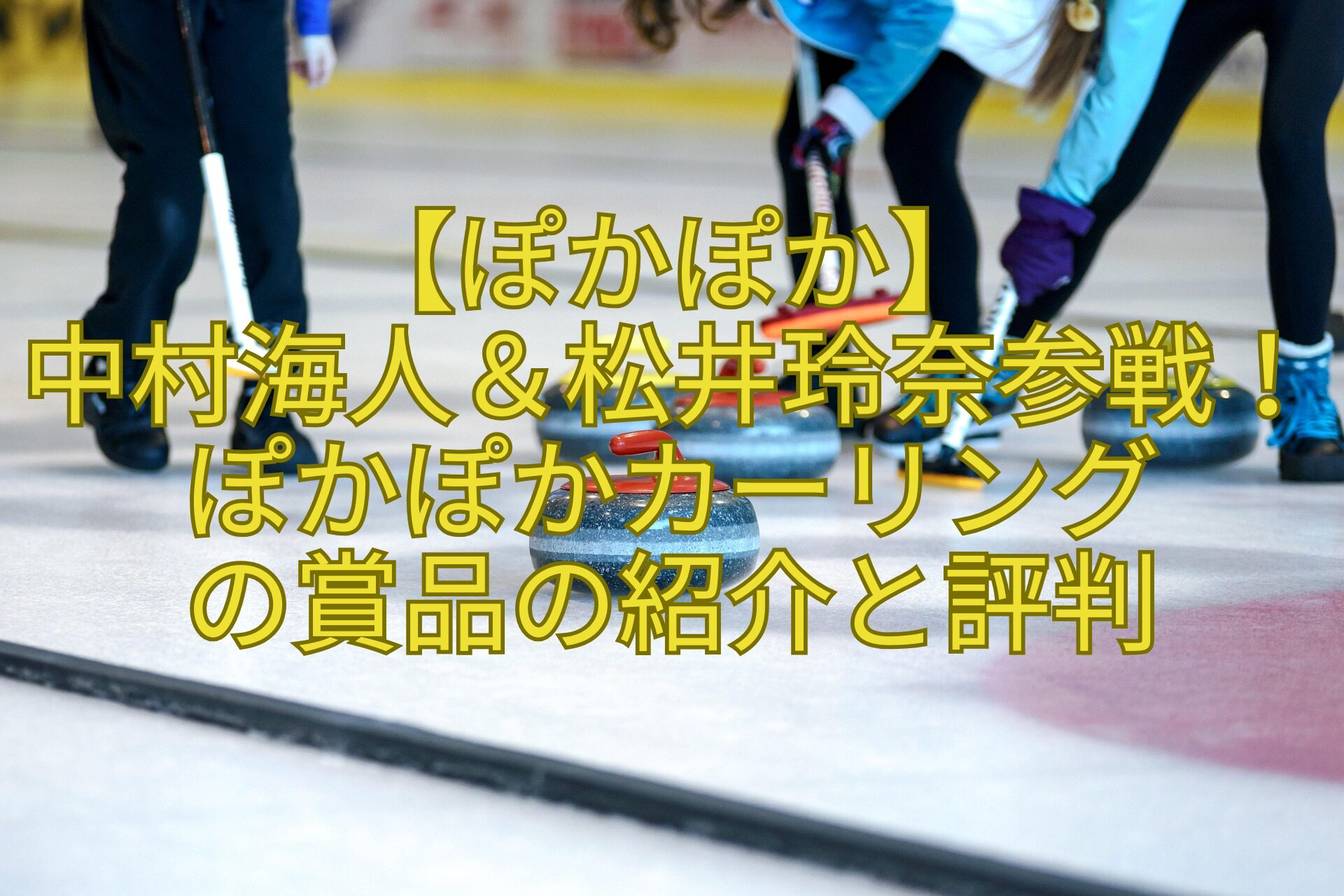 【ぽかぽか】-中村海人＆松井玲奈参戦！ぽかぽかカーリング-の賞品の紹介と評判