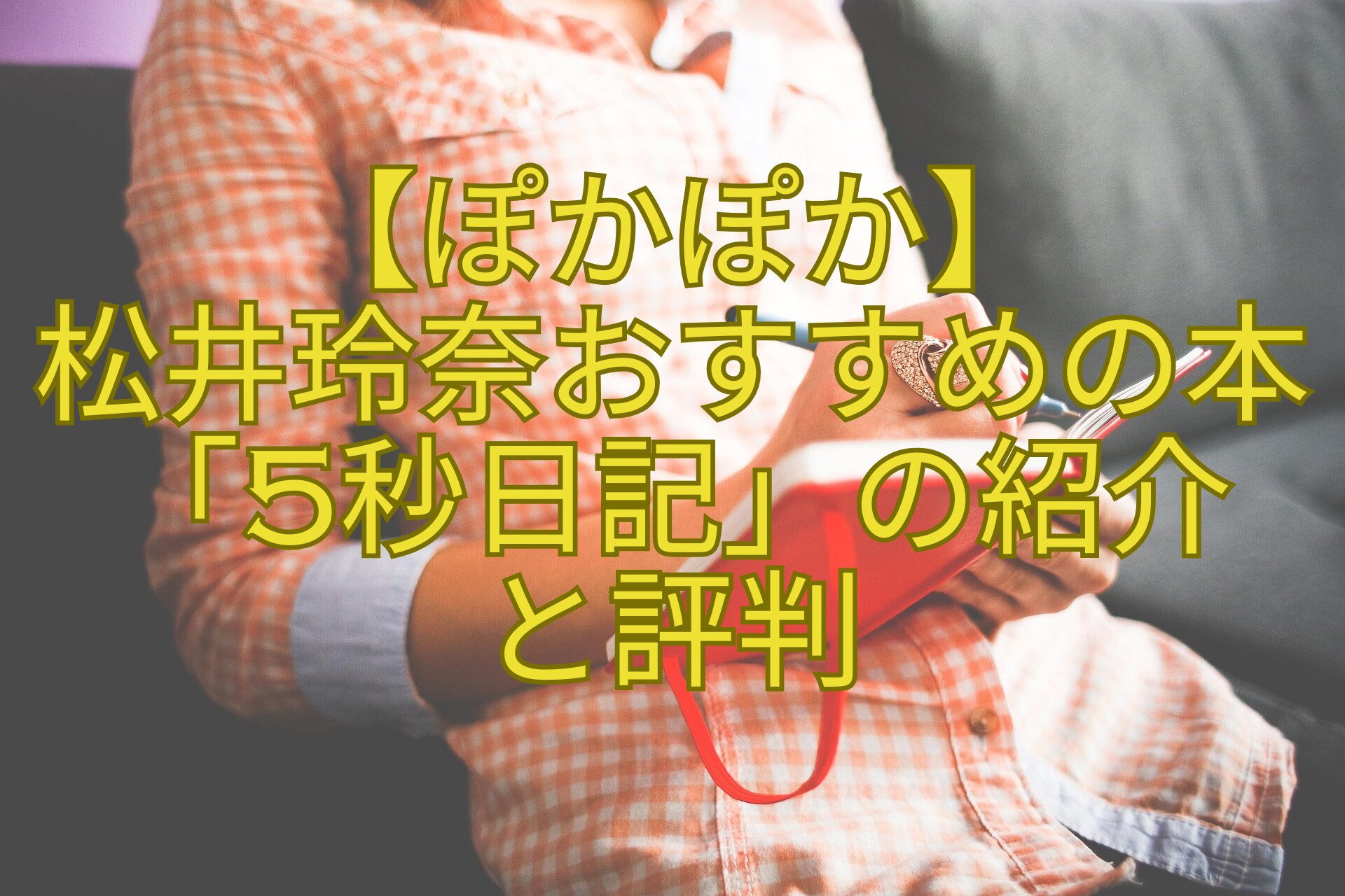 【ぽかぽか】-松井玲奈おすすめの本「5秒日記」の紹介-と評判