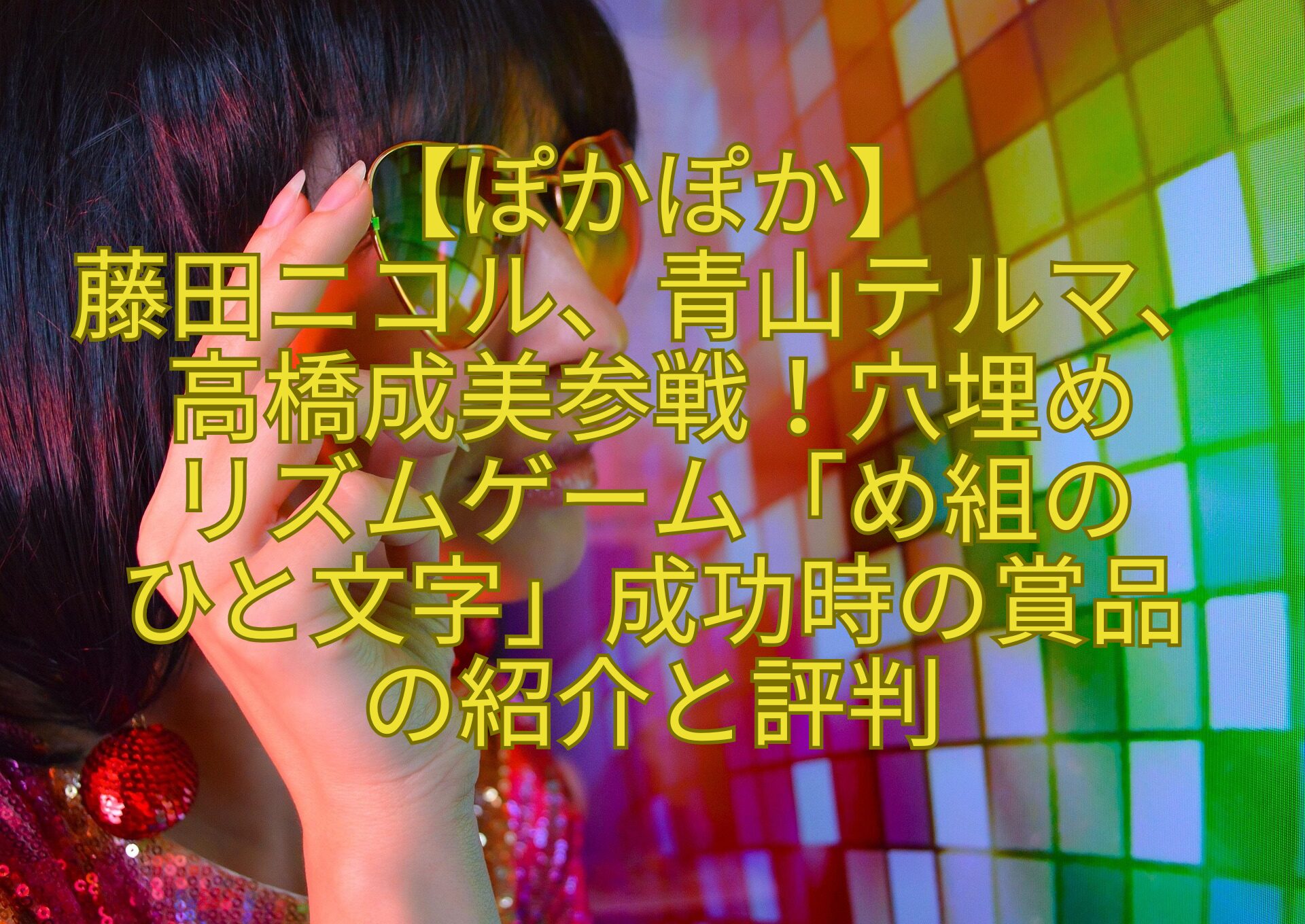 【ぽかぽか】藤田ニコル、青山テルマ、高橋成美参戦！穴埋めリズムゲーム「め組のひと文字」成功時の賞品の紹介と評判