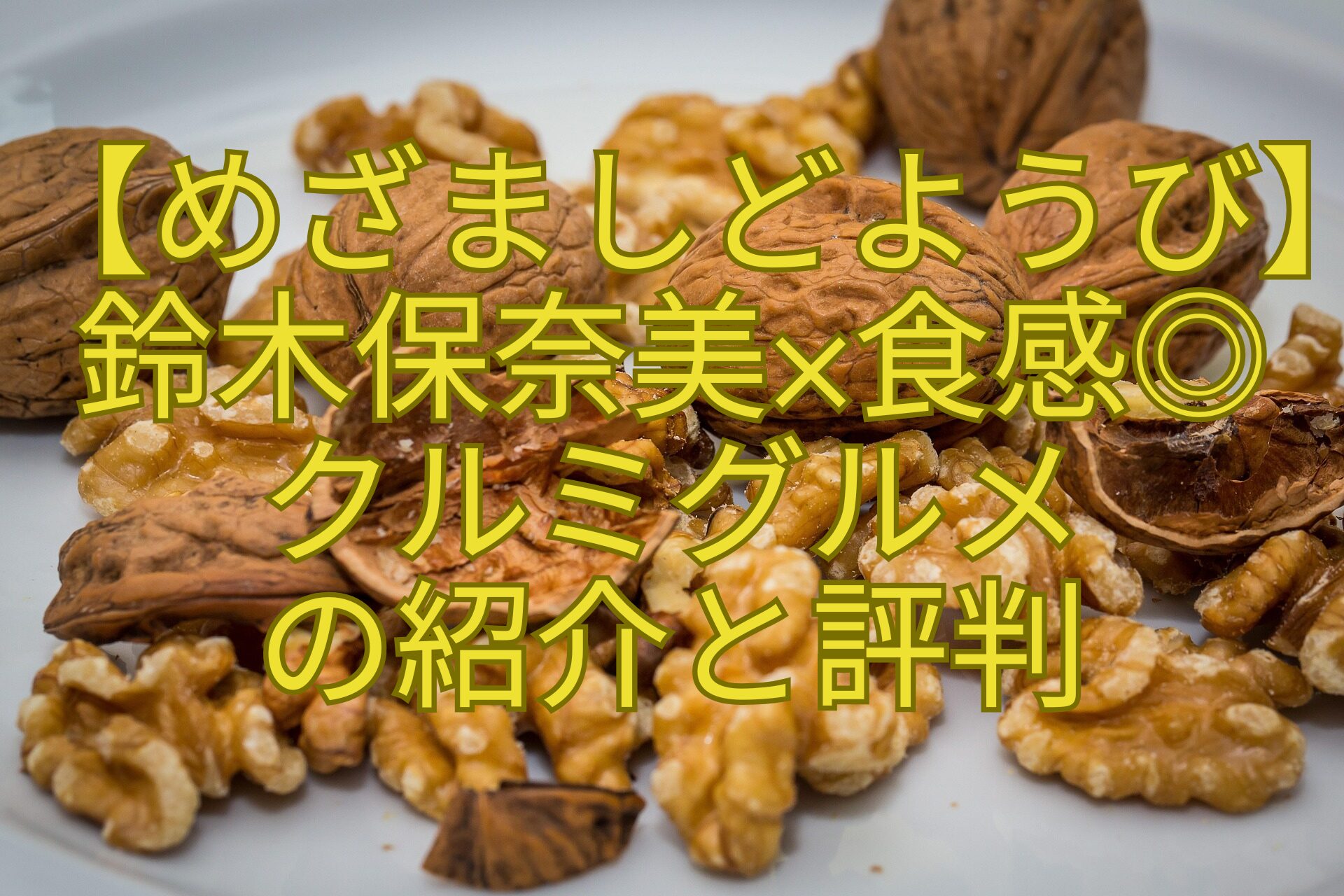 【めざましどようび】鈴木保奈美×食感◎-クルミグルメ-の紹介と評判