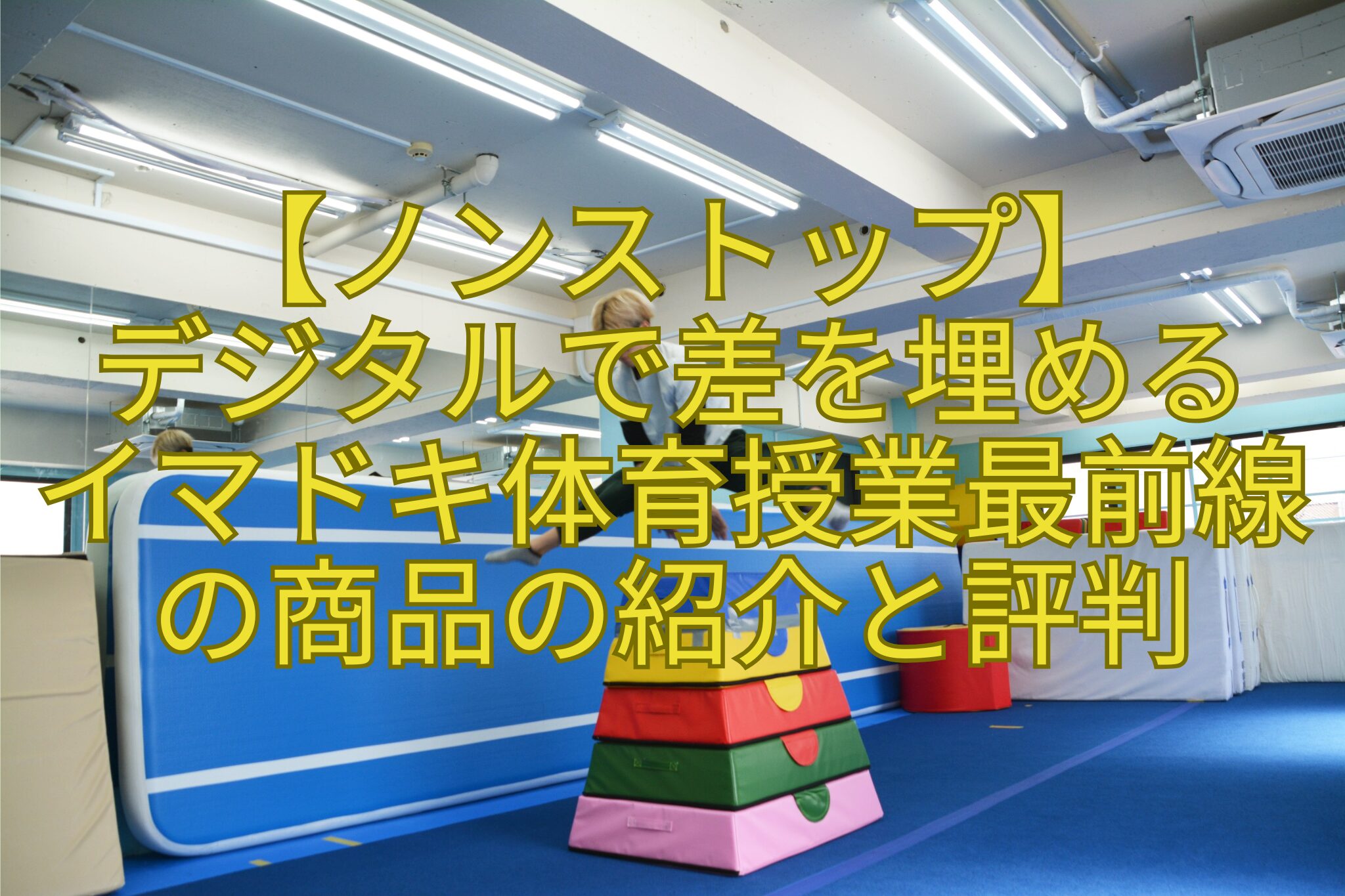 【ノンストップ】-デジタルで差を埋める-イマドキ体育授業最前線の商品の紹介と評判