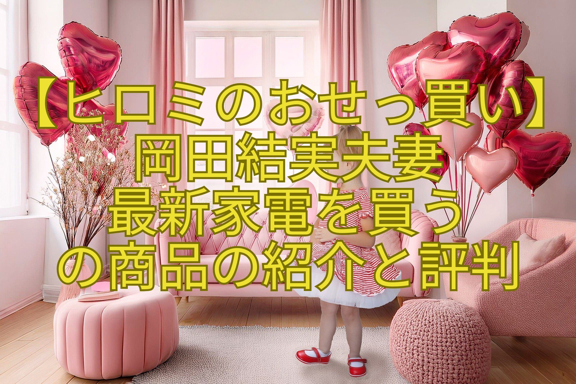 【ヒロミのおせっ買い】岡田結実夫妻-最新家電を買う-の商品の紹介と評判