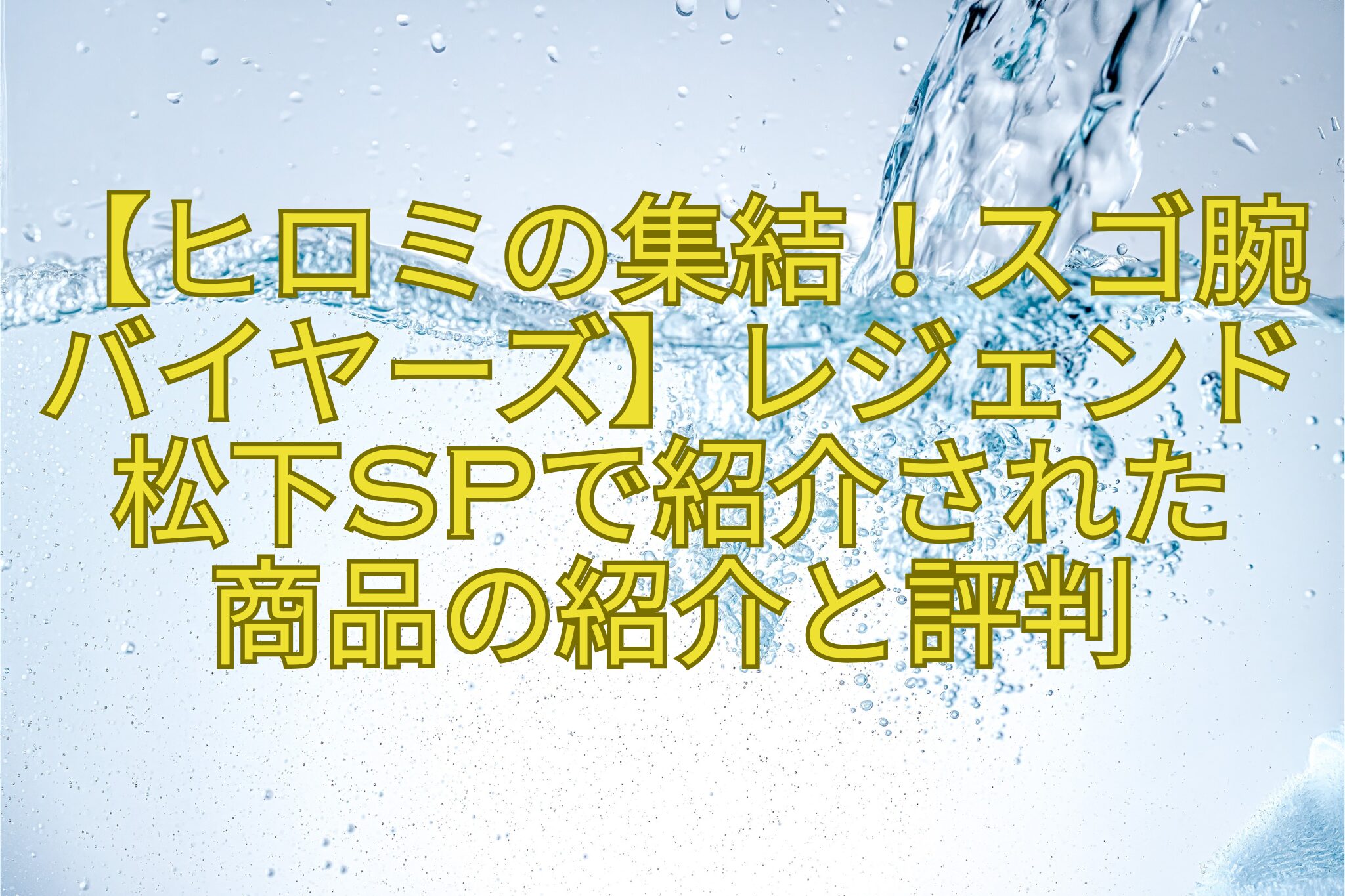 【ヒロミの集結！スゴ腕バイヤーズ】レジェンド松下SPで紹介された-商品の紹介と評判