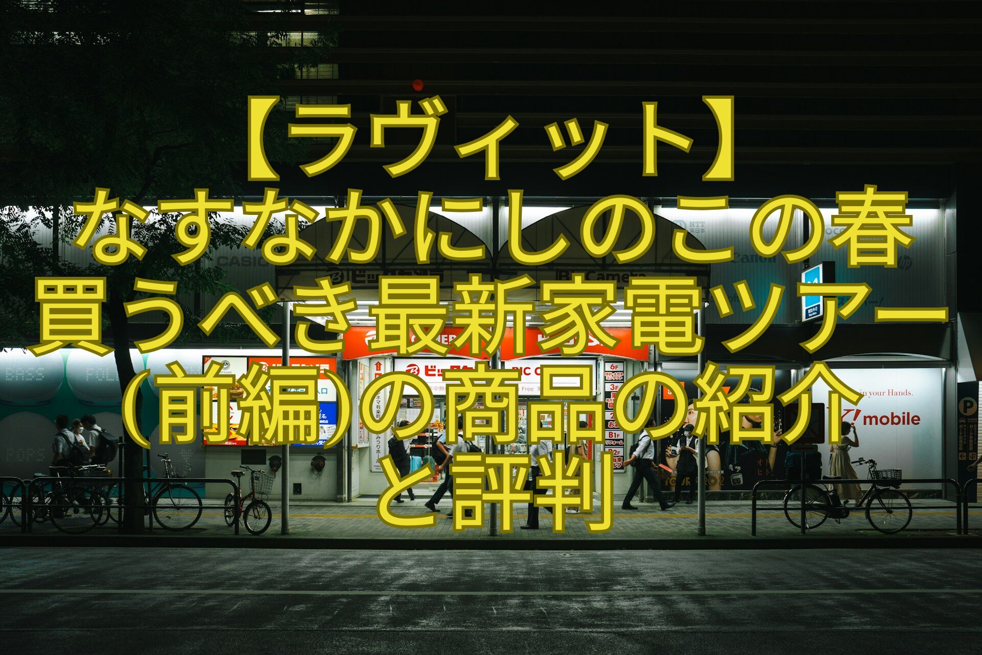 【ラヴィット】-なすなかにしのこの春-買うべき最新家電ツアー前編の商品の紹介-と評判