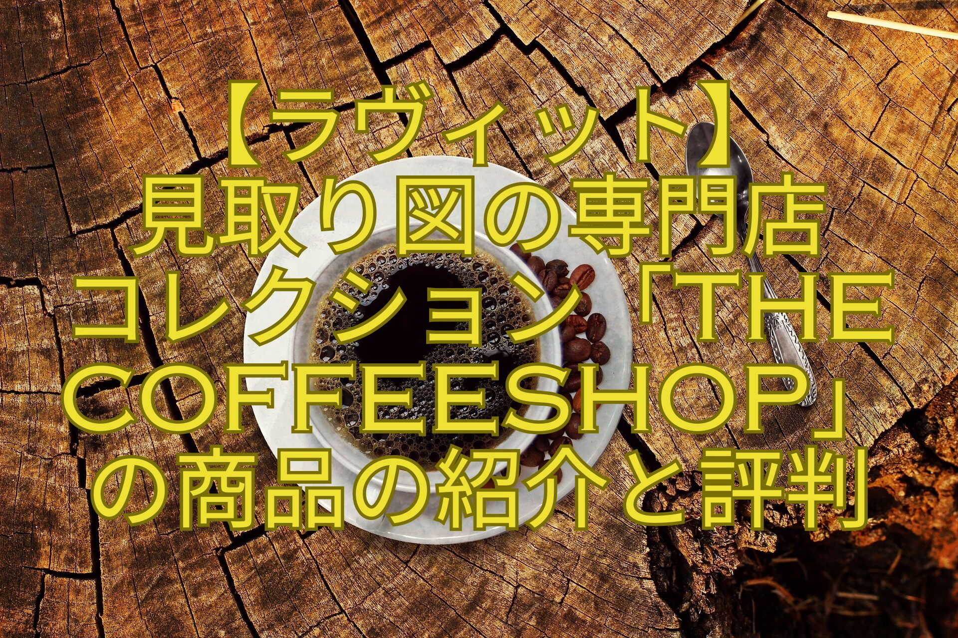 【ラヴィット】-見取り図の専門店-コレクション「THE-COFFEESHOP」-の商品の紹介と評判