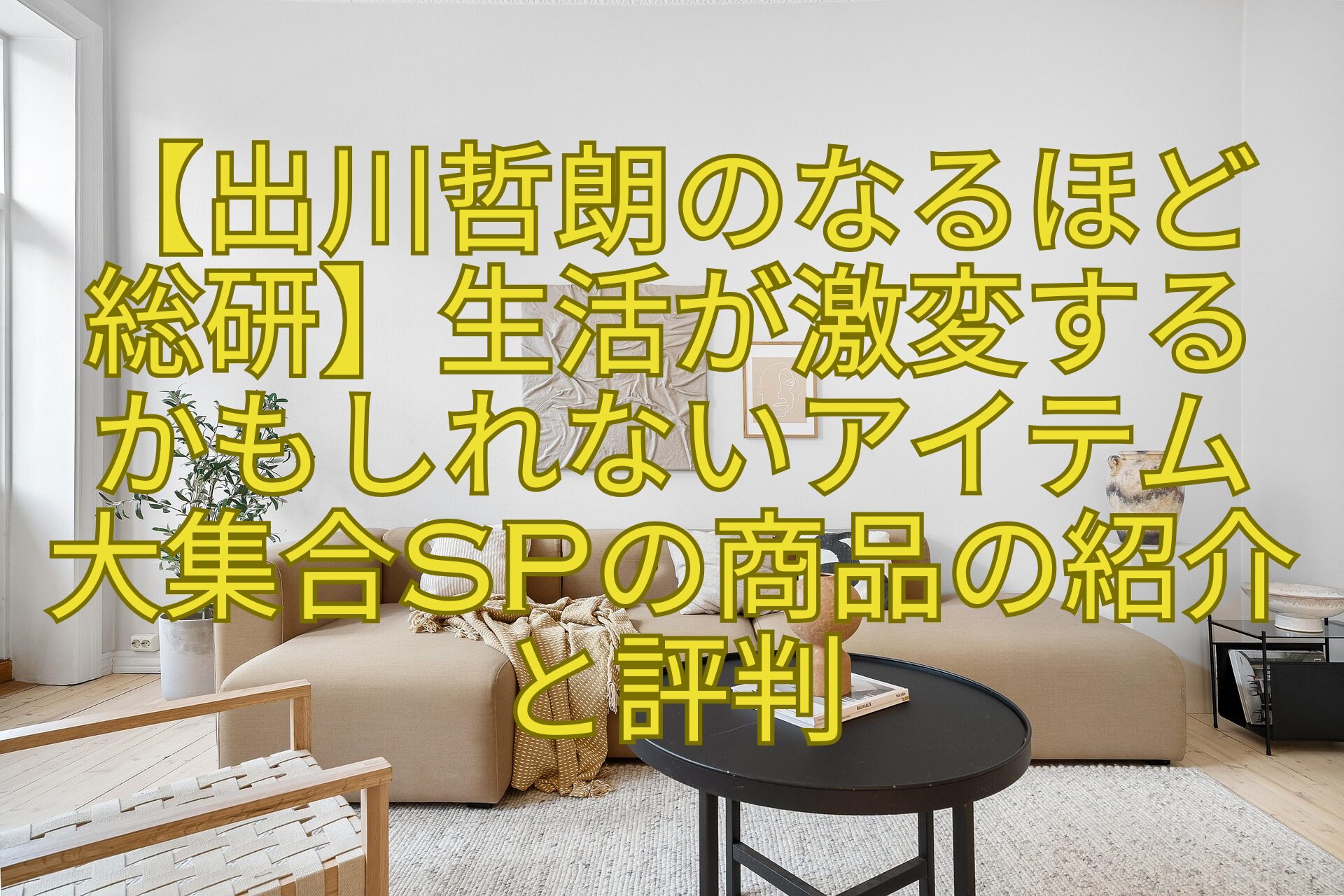 【出川哲朗のなるほど-総研】生活が激変する-かもしれないアイテム-大集合SPの商品の紹介と評判