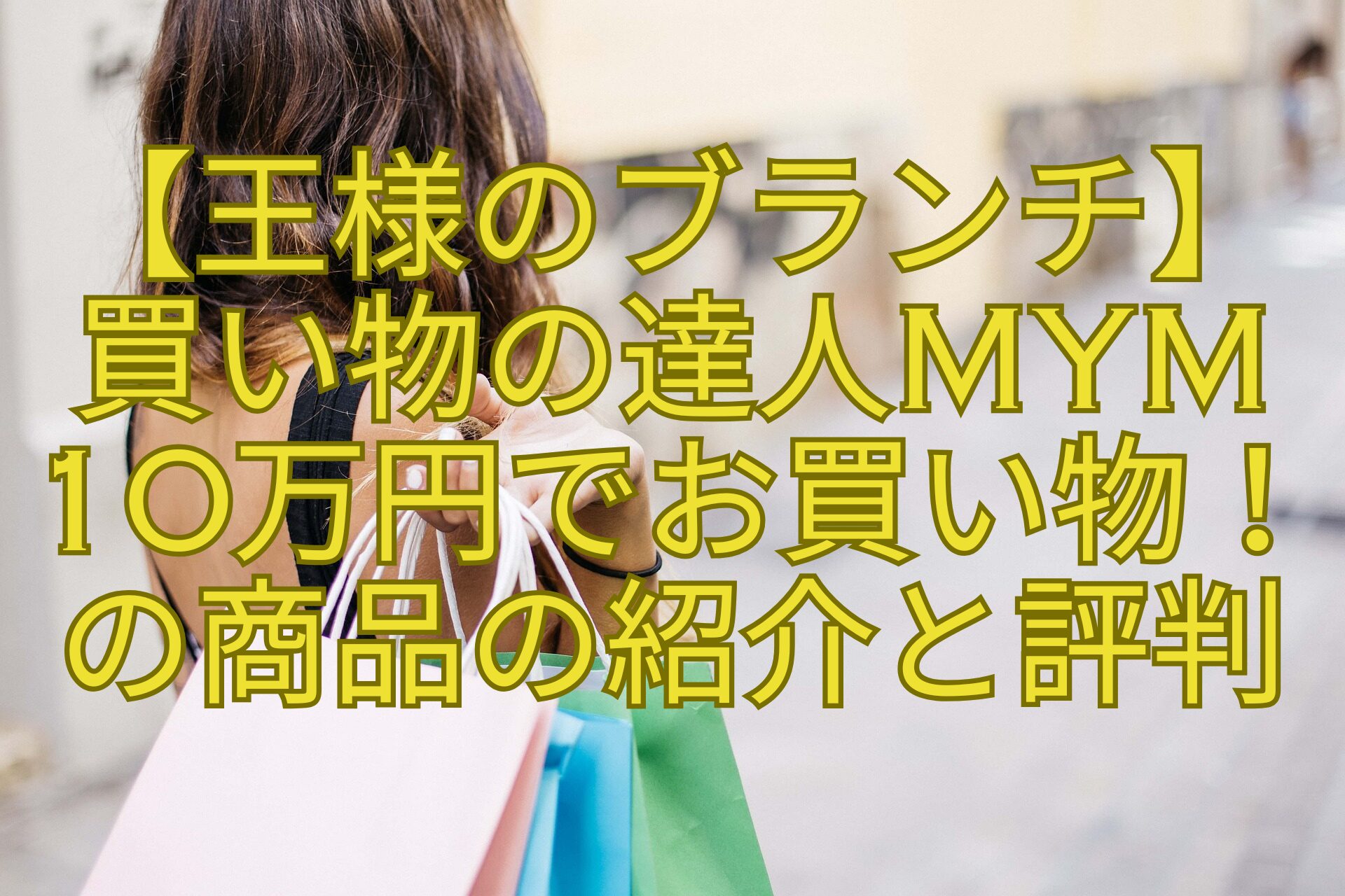 【王様のブランチ】-買い物の達人MyM-10万円でお買い物！-の商品の紹介と評判