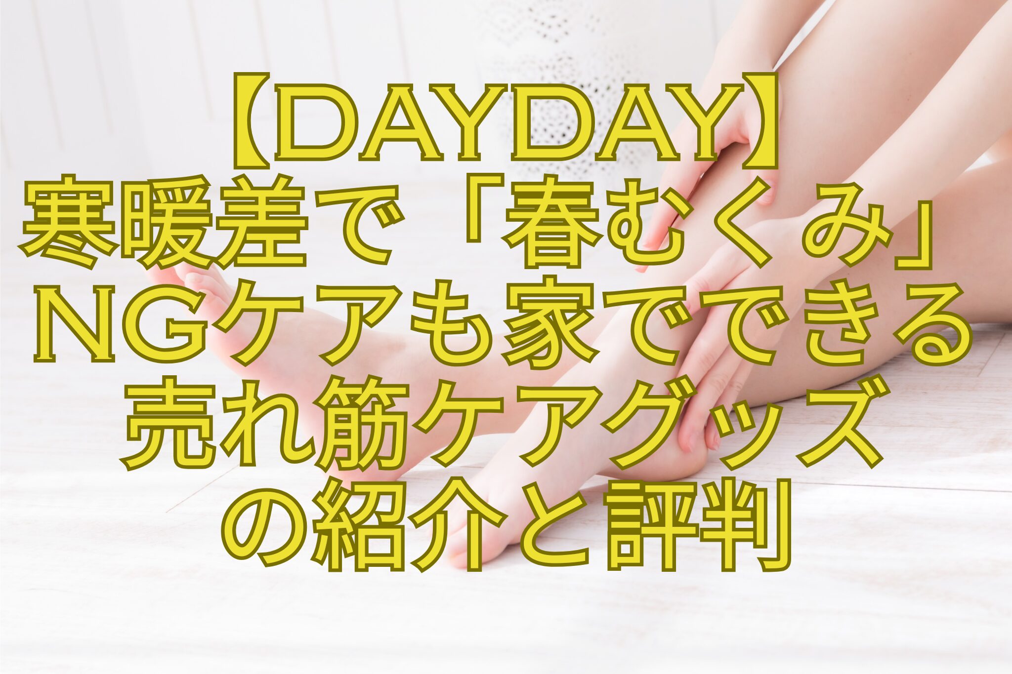 【DayDay】-寒暖差で「春むくみ」NGケアも家でできる-売れ筋ケアグッズ-の紹介と評判