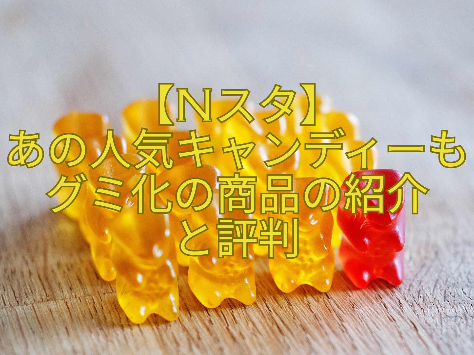 【Nスタ】-あの人気キャンディーもグミ化の商品の紹介-と評判