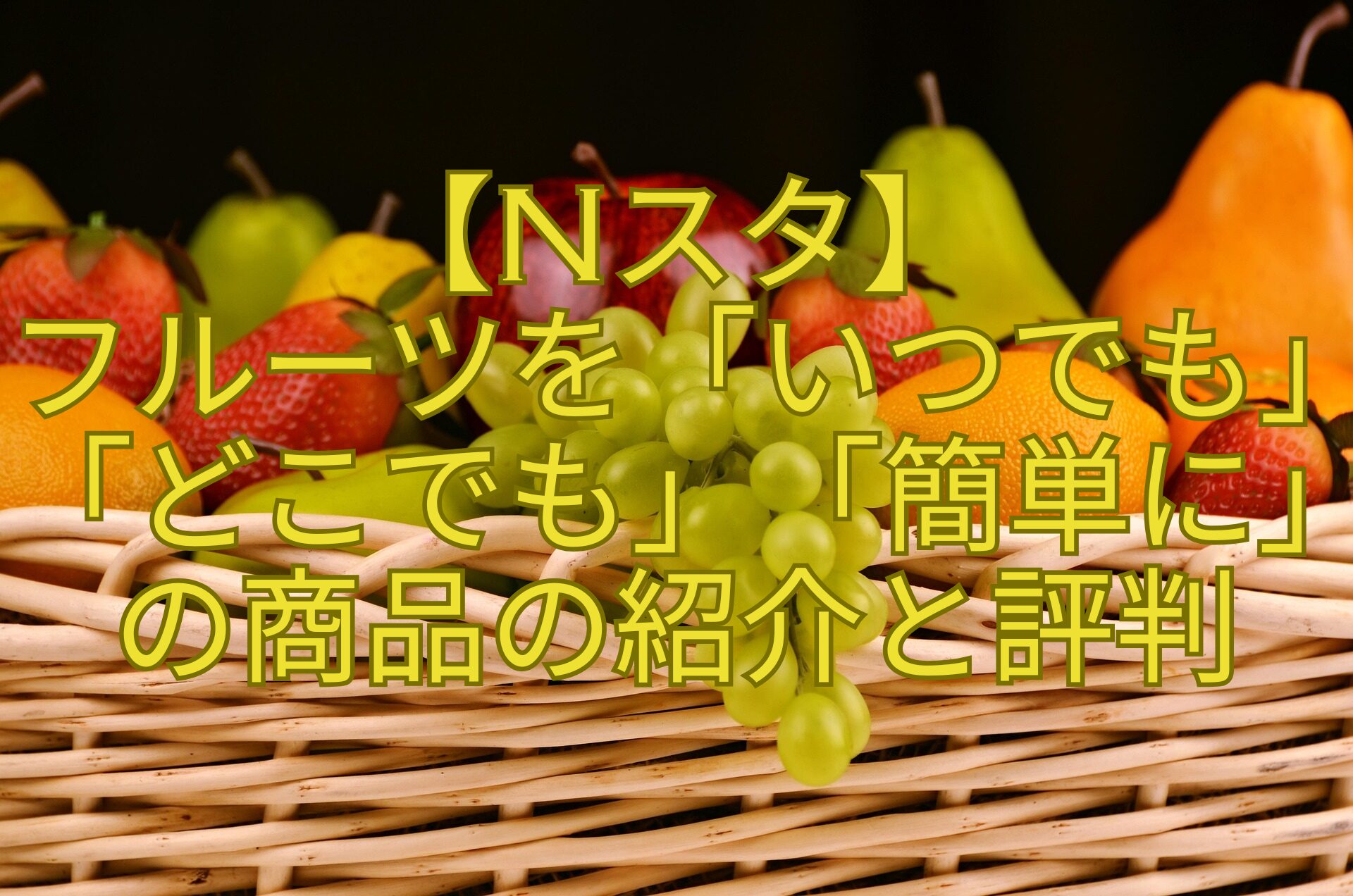【Nスタ】-フルーツを「いつでも」「どこでも」「簡単に」の商品の紹介と評判