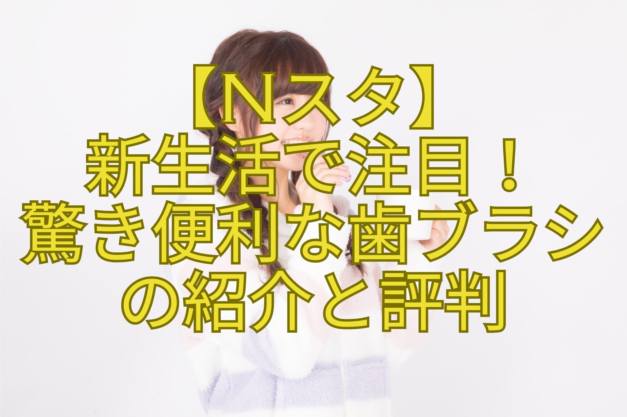 【Nスタ】-新生活で注目！-驚き便利な歯ブラシ-の紹介と評判