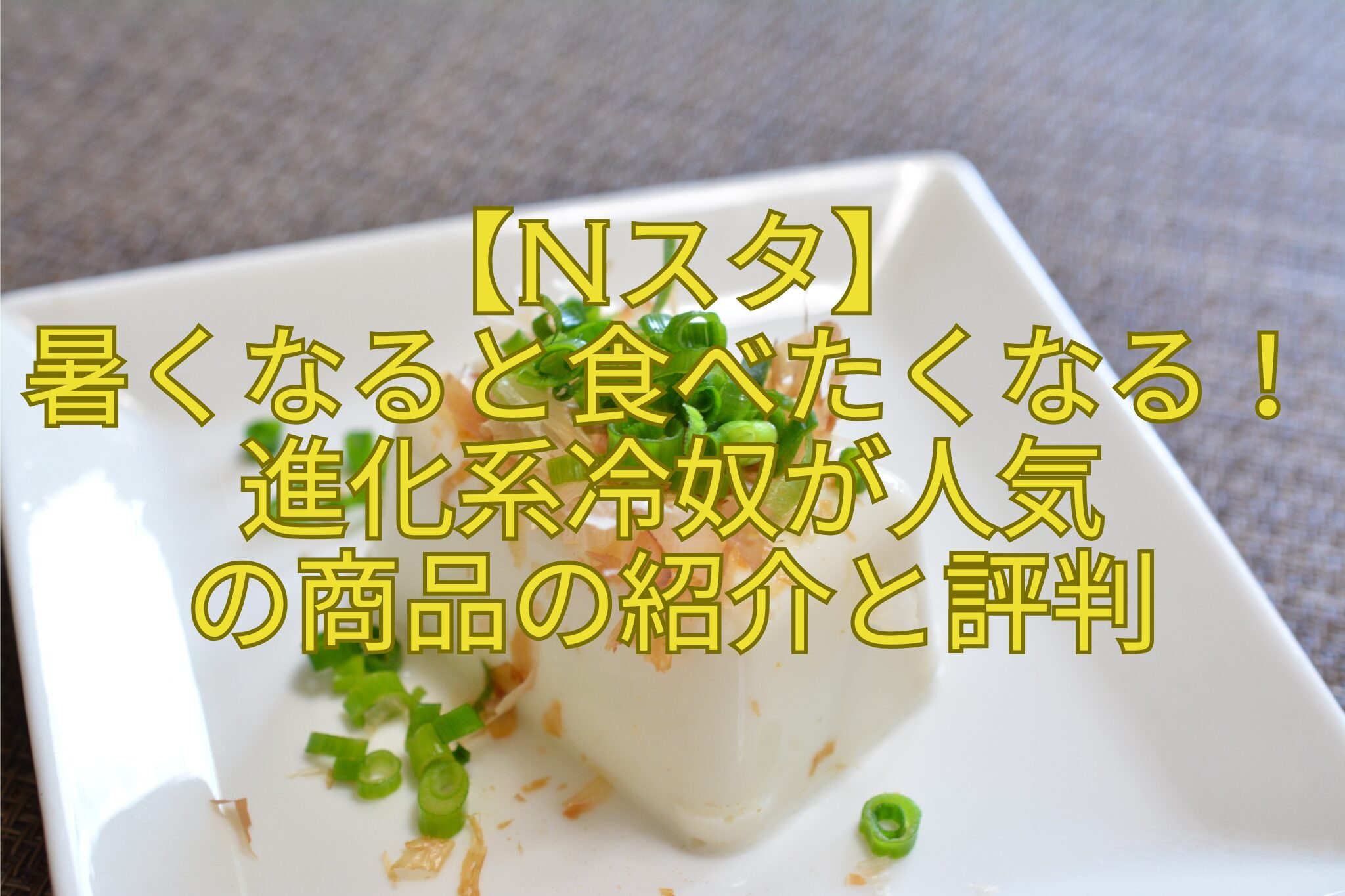 【Nスタ】-暑くなると食べたくなる！進化系冷奴が人気-の商品の紹介と評判