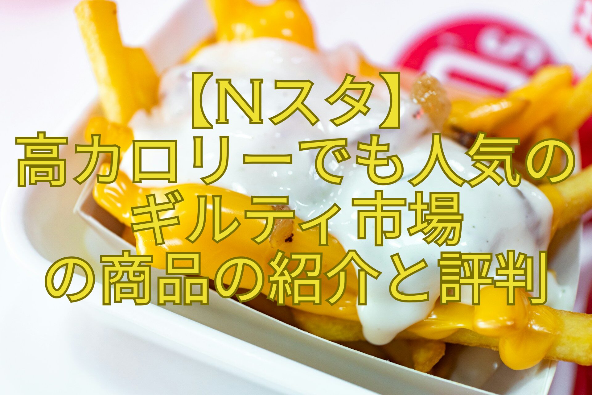 【Nスタ】-高カロリーでも人気のギルティ市場-の商品の紹介と評判