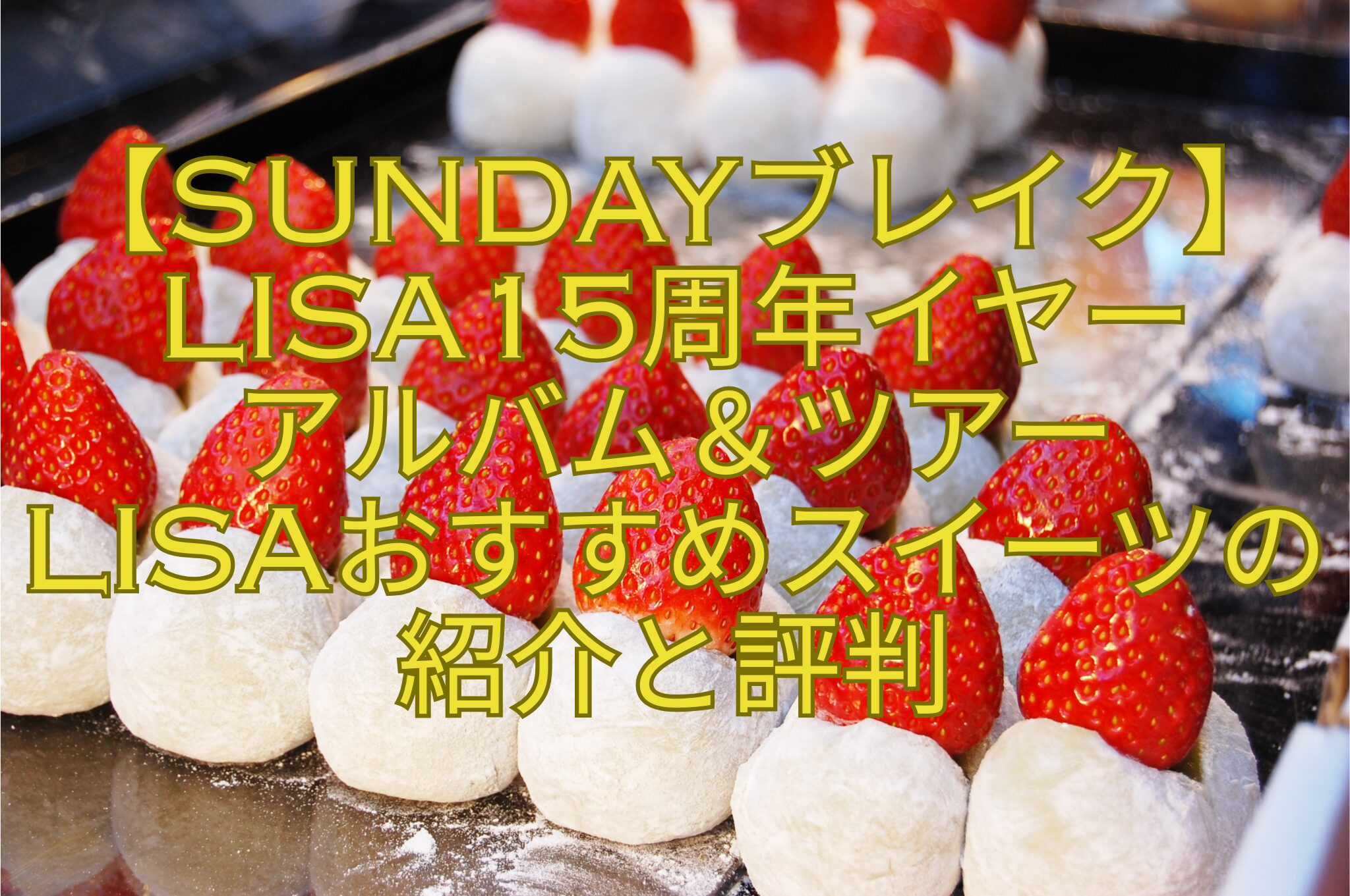 【SUNDAYブレイク】LISA15周年イヤー-アルバム＆ツアー-LISAおすすめスイーツの紹介と評判