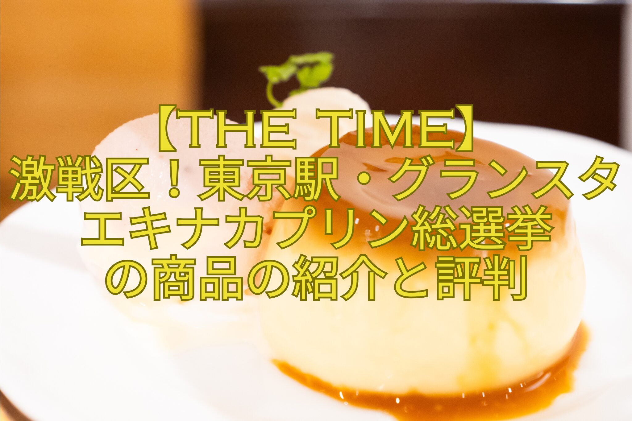 【THE-TIME】-激戦区！東京駅・グランスタエキナカプリン総選挙-の商品の紹介と評判