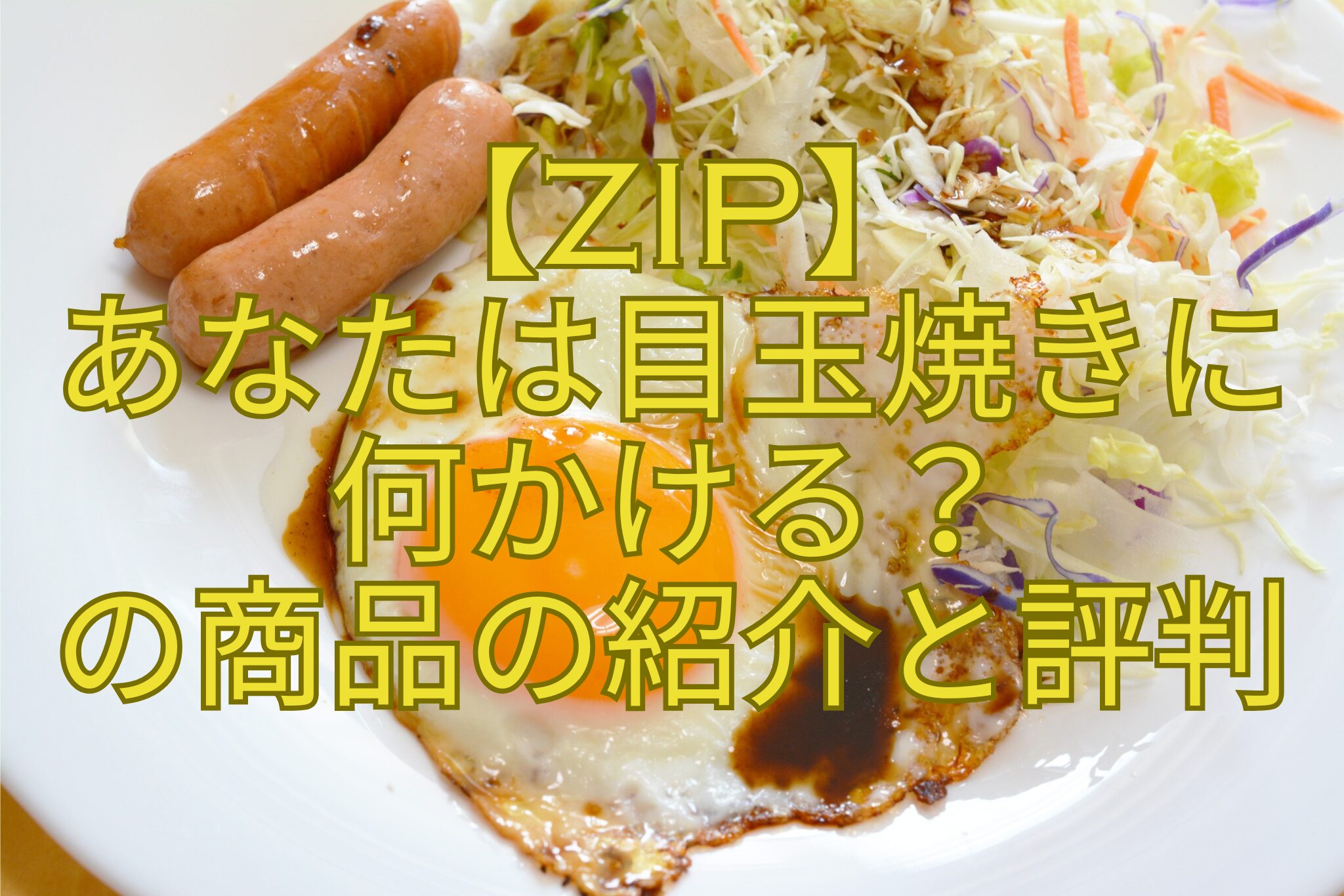 【ZIP】-あなたは目玉焼きに-何かける？-の商品の紹介と評判