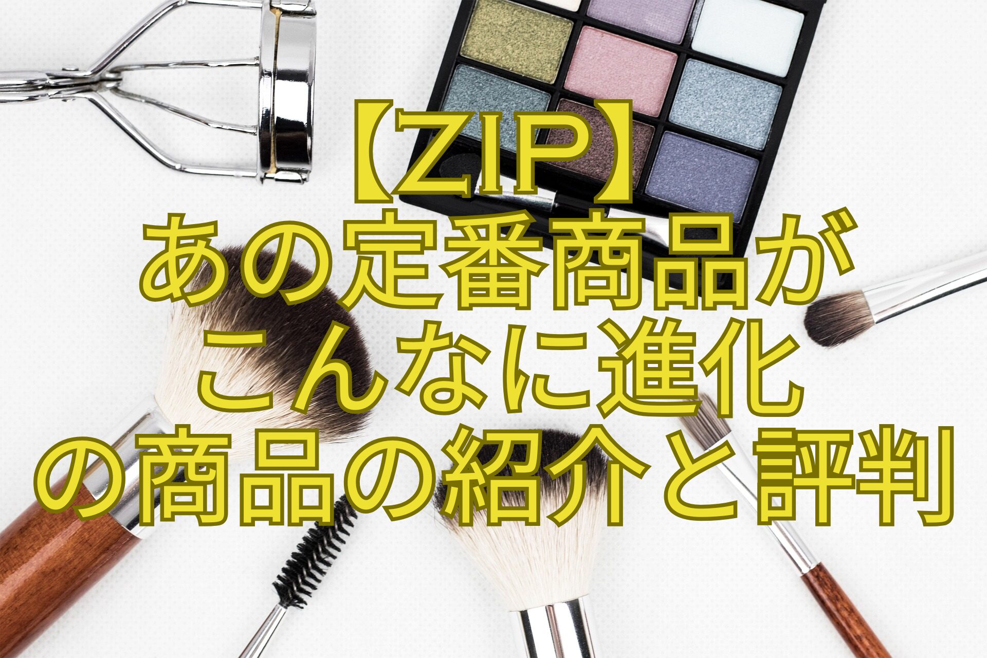 【ZIP】-あの定番商品が-こんなに進化-の商品の紹介と評判