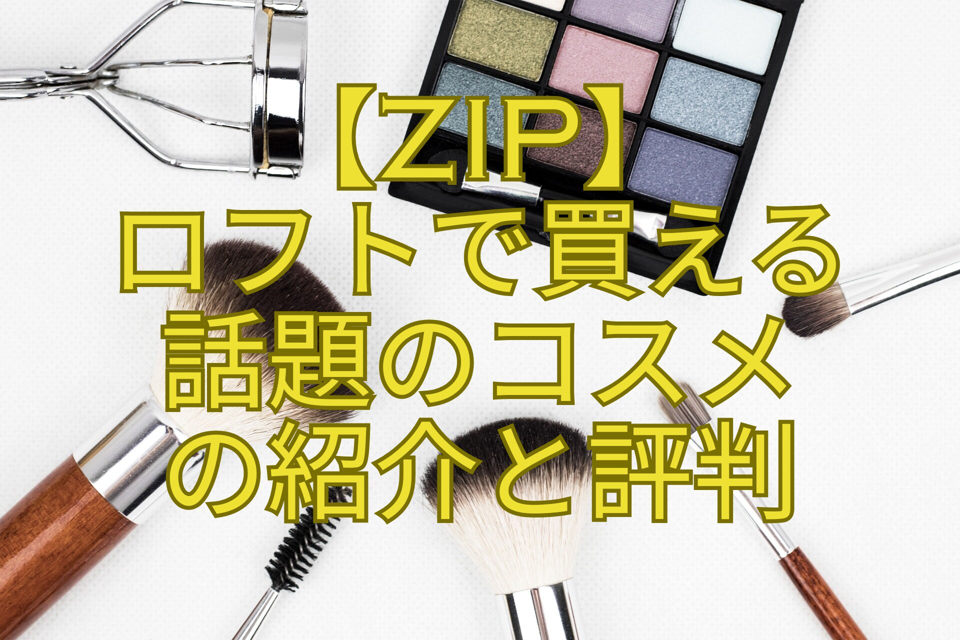【ZIP】-ロフトで買える-話題のコスメ-の紹介と評判