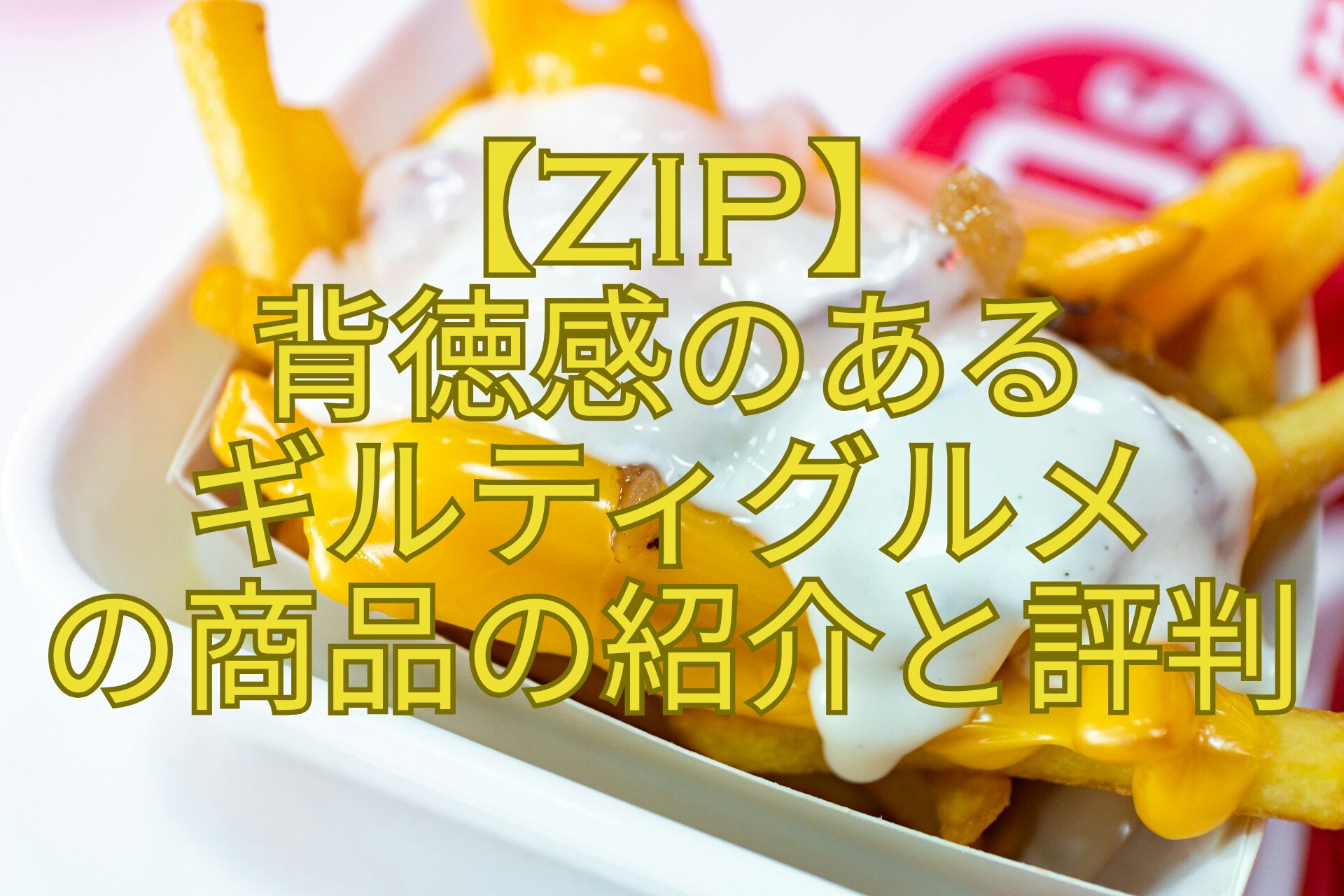 【ZIP】-背徳感のある-ギルティグルメ-の商品の紹介と評判