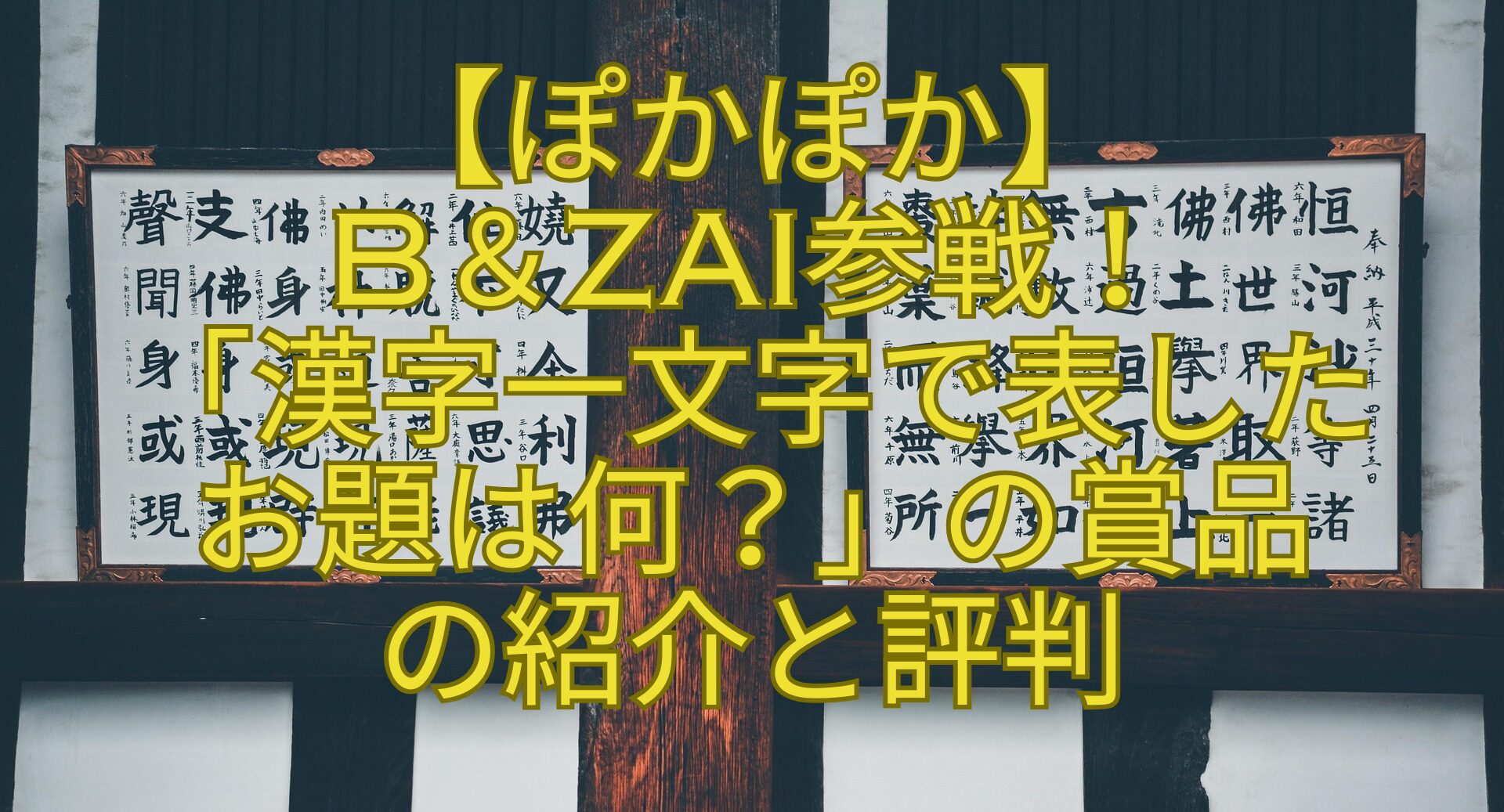 【ぽかぽか】-B＆ZAI参戦！-「漢字一文字で表した-お題は何？」の賞品-の紹介と評判