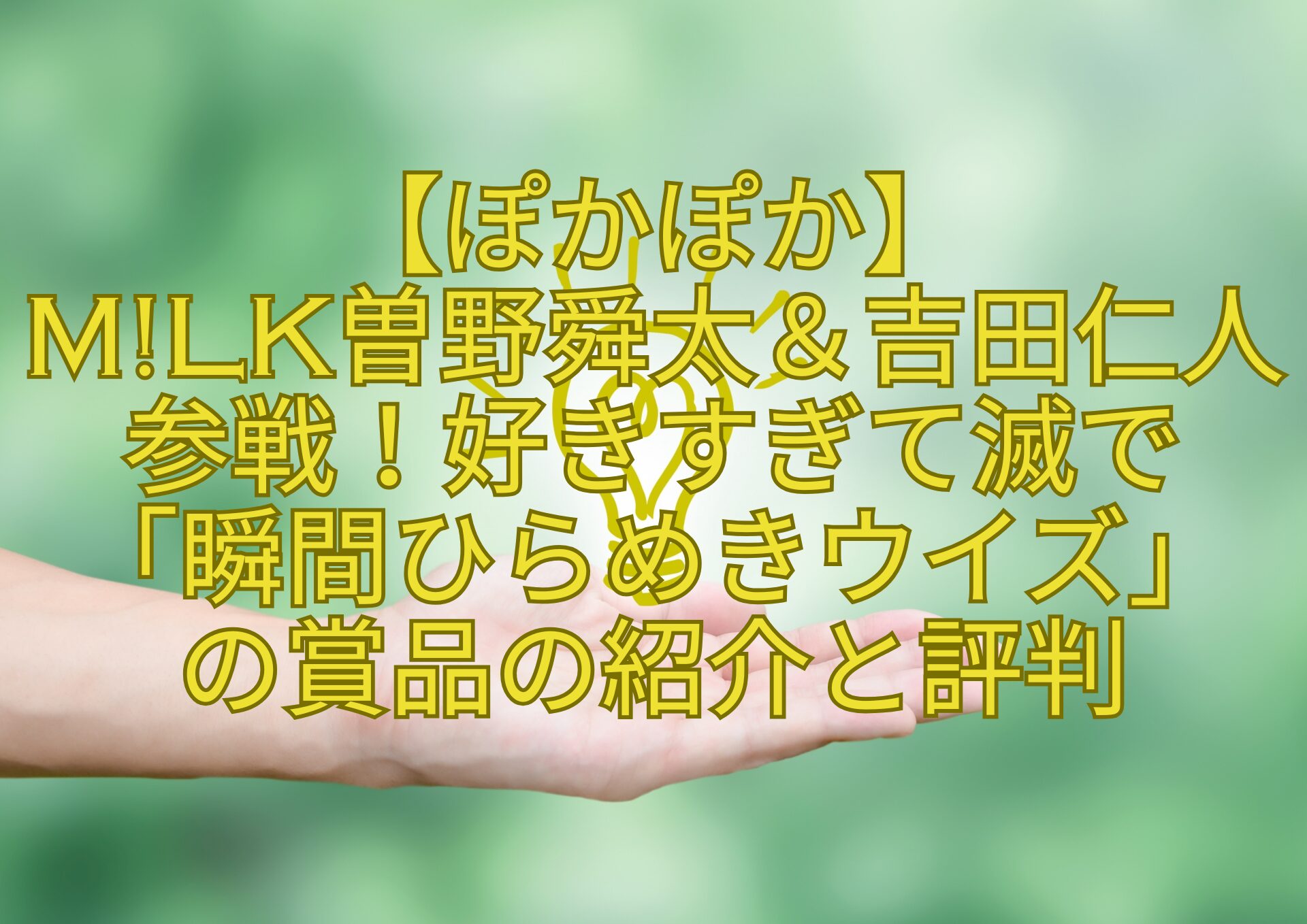【ぽかぽか】-MLK曽野舜太＆吉田仁人参戦！好きすぎて滅で-「瞬間ひらめきウイズ」-の賞品の紹介と評判