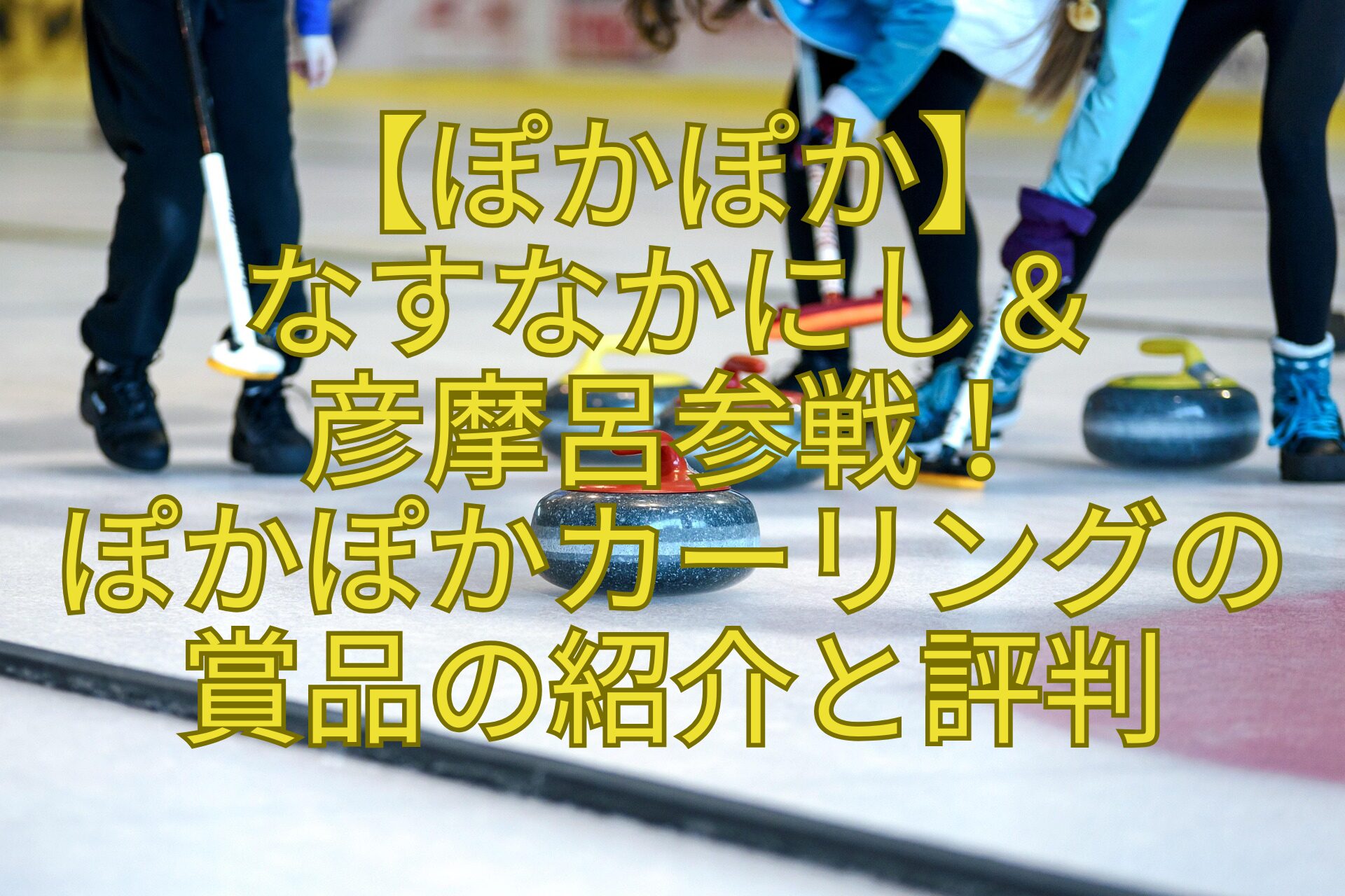 【ぽかぽか】-なすなかにし＆-彦摩呂参戦！-ぽかぽかカーリングの賞品の紹介と評判