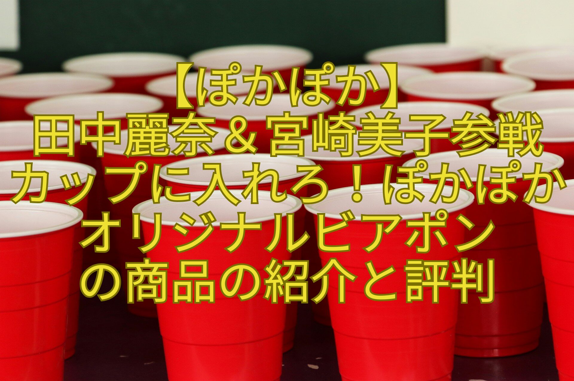 【ぽかぽか】-田中麗奈＆宮崎美子参戦-カップに入れろ！ぽかぽかオリジナルビアポン-の商品の紹介と評判