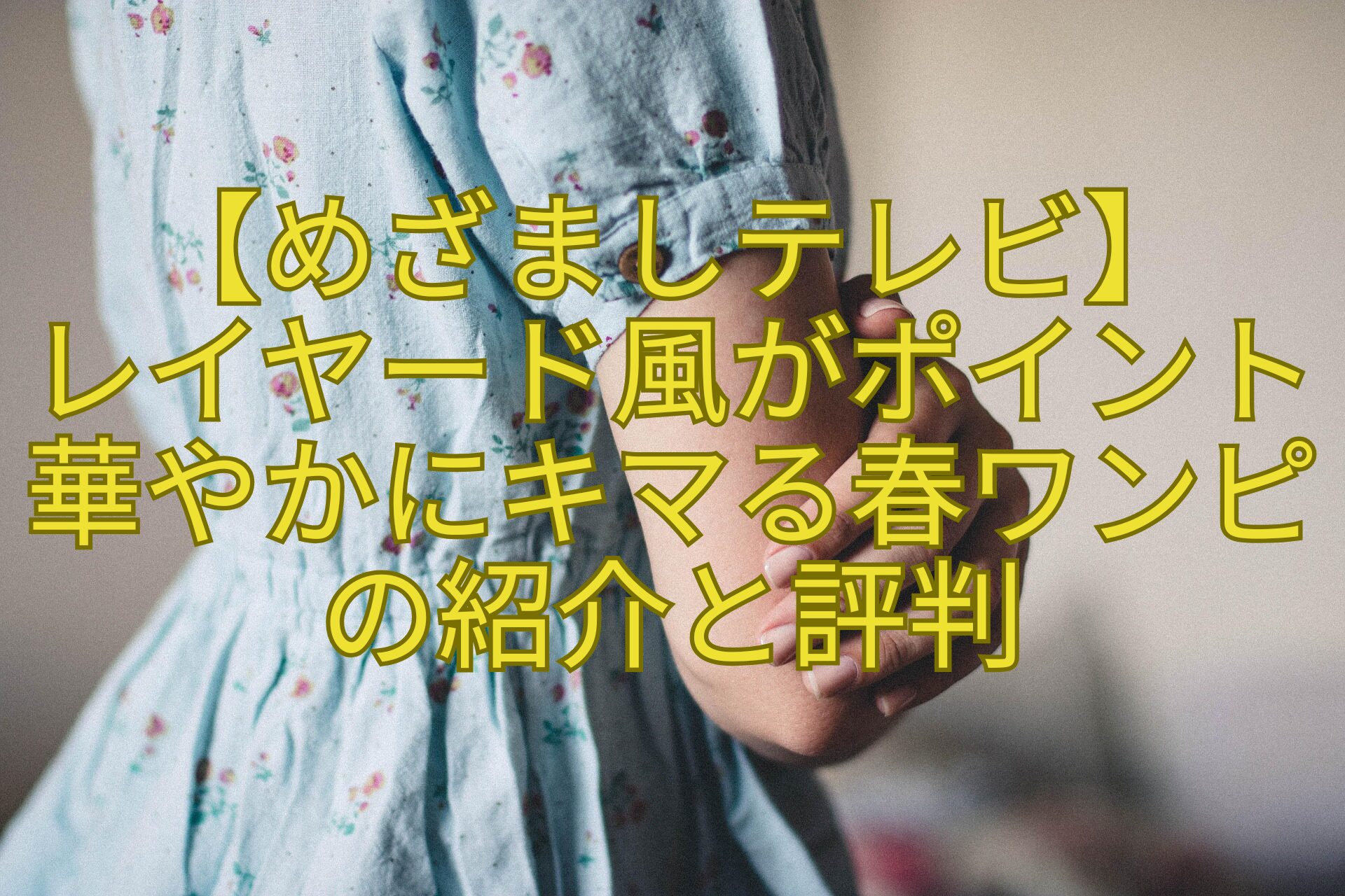 【めざましテレビ】-レイヤード風がポイント華やかにキマる春ワンピの紹介と評判