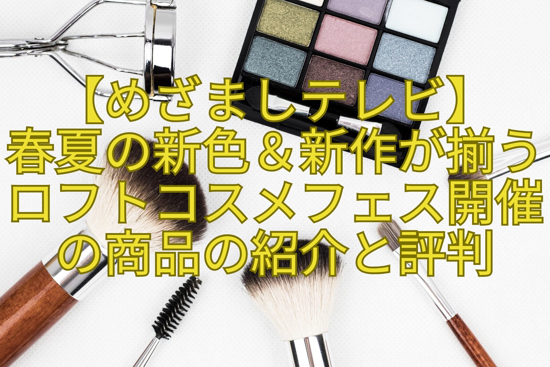 【めざましテレビ】-春夏の新色＆新作が揃うロフトコスメフェス開催の商品の紹介と評判