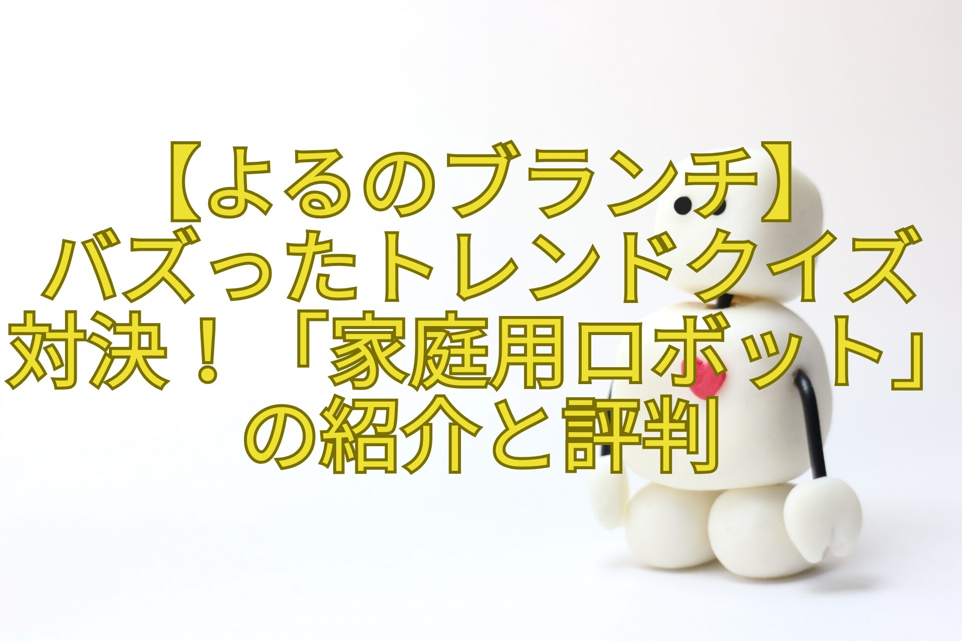 【よるのブランチ】-バズったトレンドクイズ対決！「家庭用ロボット」の紹介と評判