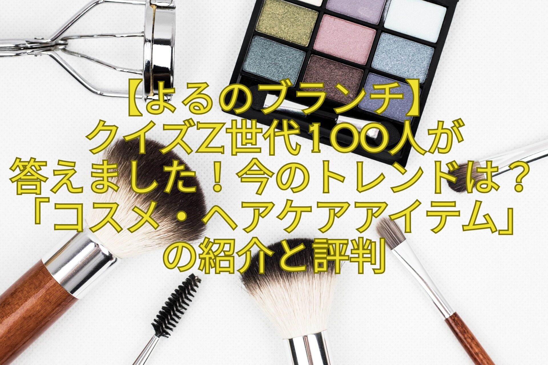【よるのブランチ】クイズZ世代100人が答えました！今のトレンドは？「コスメ・ヘアケアアイテム」の紹介と評判