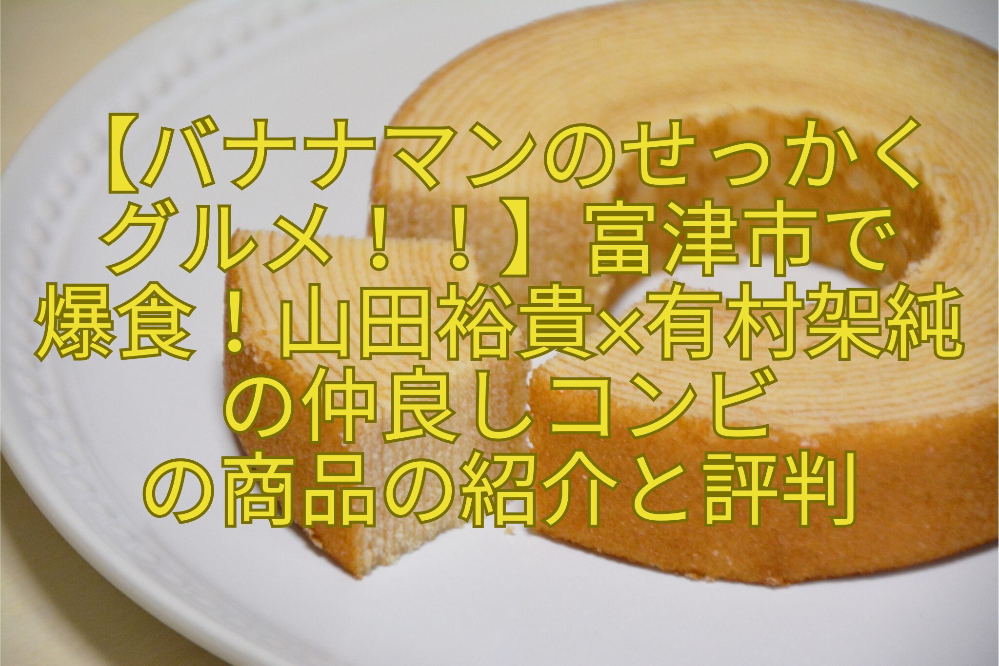 【バナナマンのせっかく-グルメ！！】富津市で-爆食！山田裕貴×有村架純の仲良しコンビ-の商品の紹介と評判