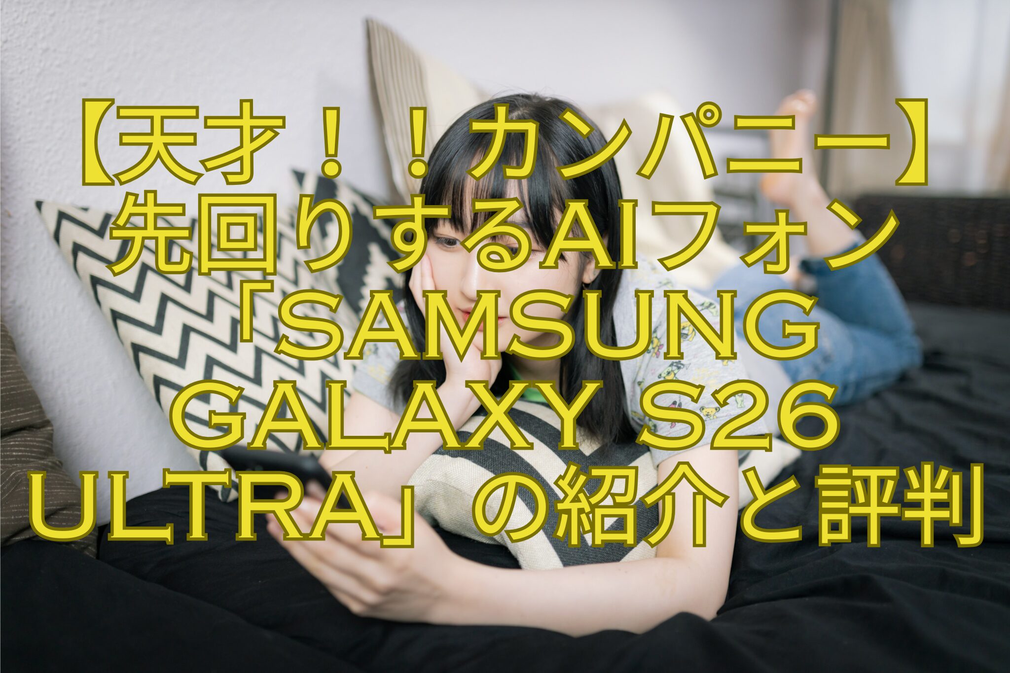 【天才！！カンパニー】先回りするAIフォン「Samsung-Galaxy-S26-Ultra」の紹介と評判