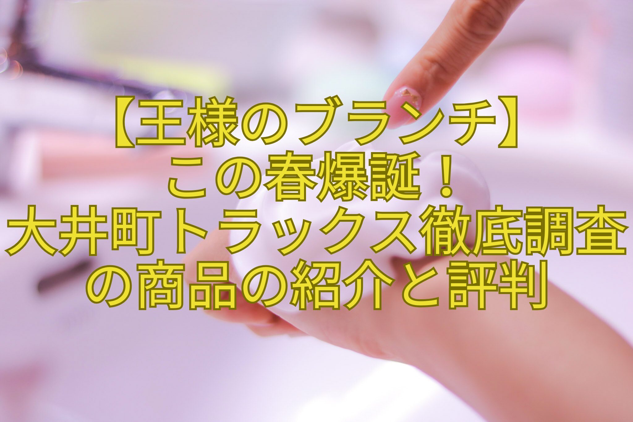 【王様のブランチ】-この春爆誕！-大井町トラックス徹底調査の商品の紹介と評判