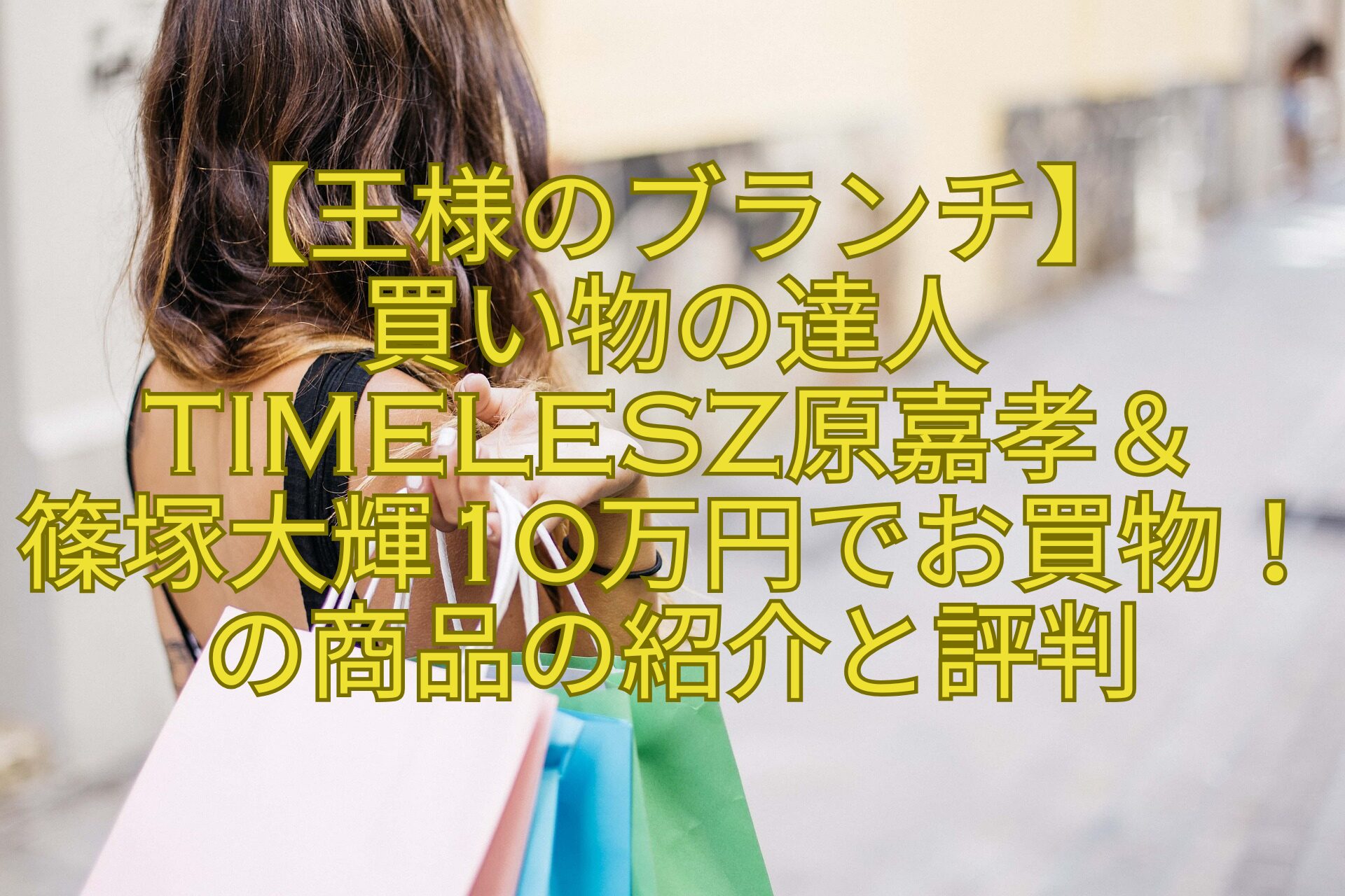 【王様のブランチ】-買い物の達人-timelesz原嘉孝＆-篠塚大輝10万円でお買物！の商品の紹介と評判