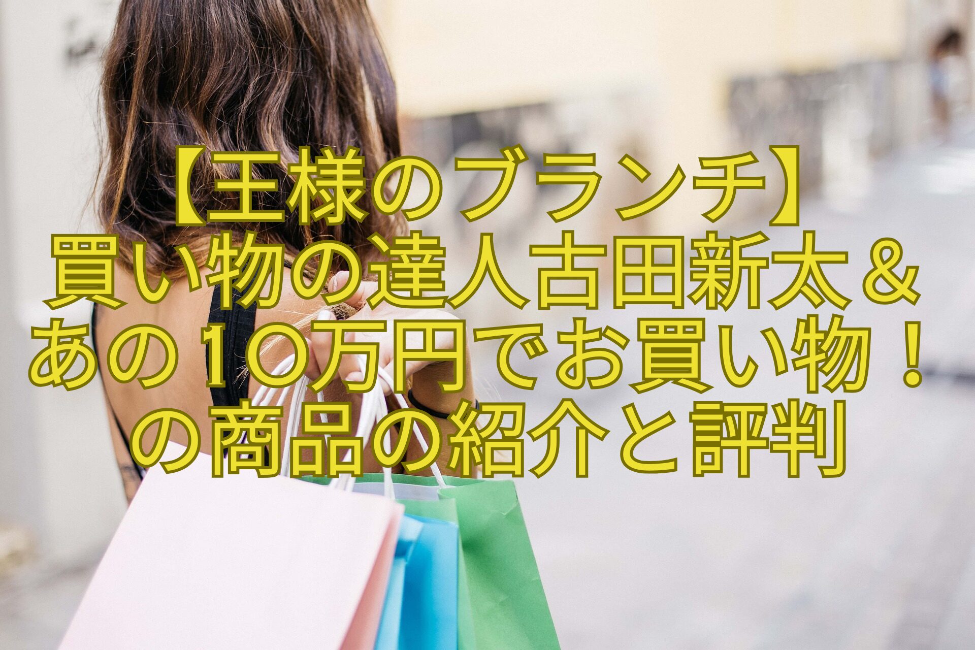 【王様のブランチ】-買い物の達人古田新太＆あの10万円でお買い物！の商品の紹介と評判